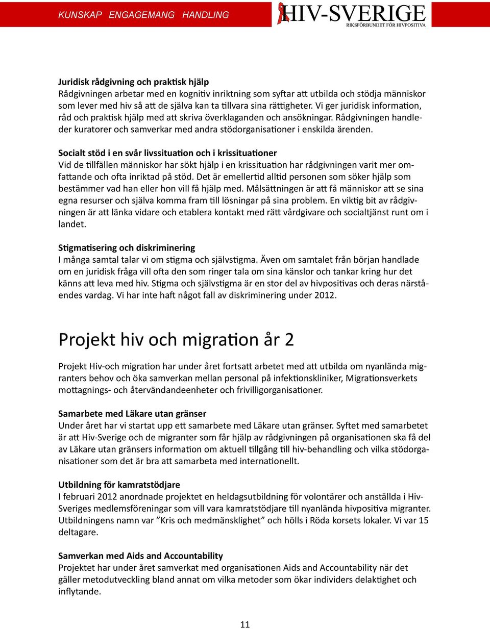 Socialt stöd i en svår livssituation och i krissituationer Vid de tillfällen människor har sökt hjälp i en krissituation har rådgivningen varit mer omfattande och ofta inriktad på stöd.