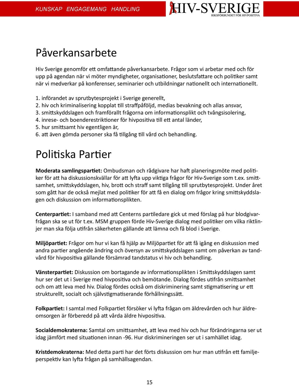 och internationellt. 1. införandet av sprutbytesprojekt i Sverige generellt, 2. hiv och kriminalisering kopplat till straffpåföljd, medias bevakning och allas ansvar, 3.