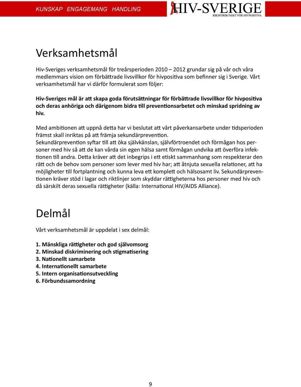 preventionsarbetet och minskad spridning av hiv. Med ambitionen att uppnå detta har vi beslutat att vårt påverkansarbete under tidsperioden främst skall inriktas på att främja sekundärprevention.