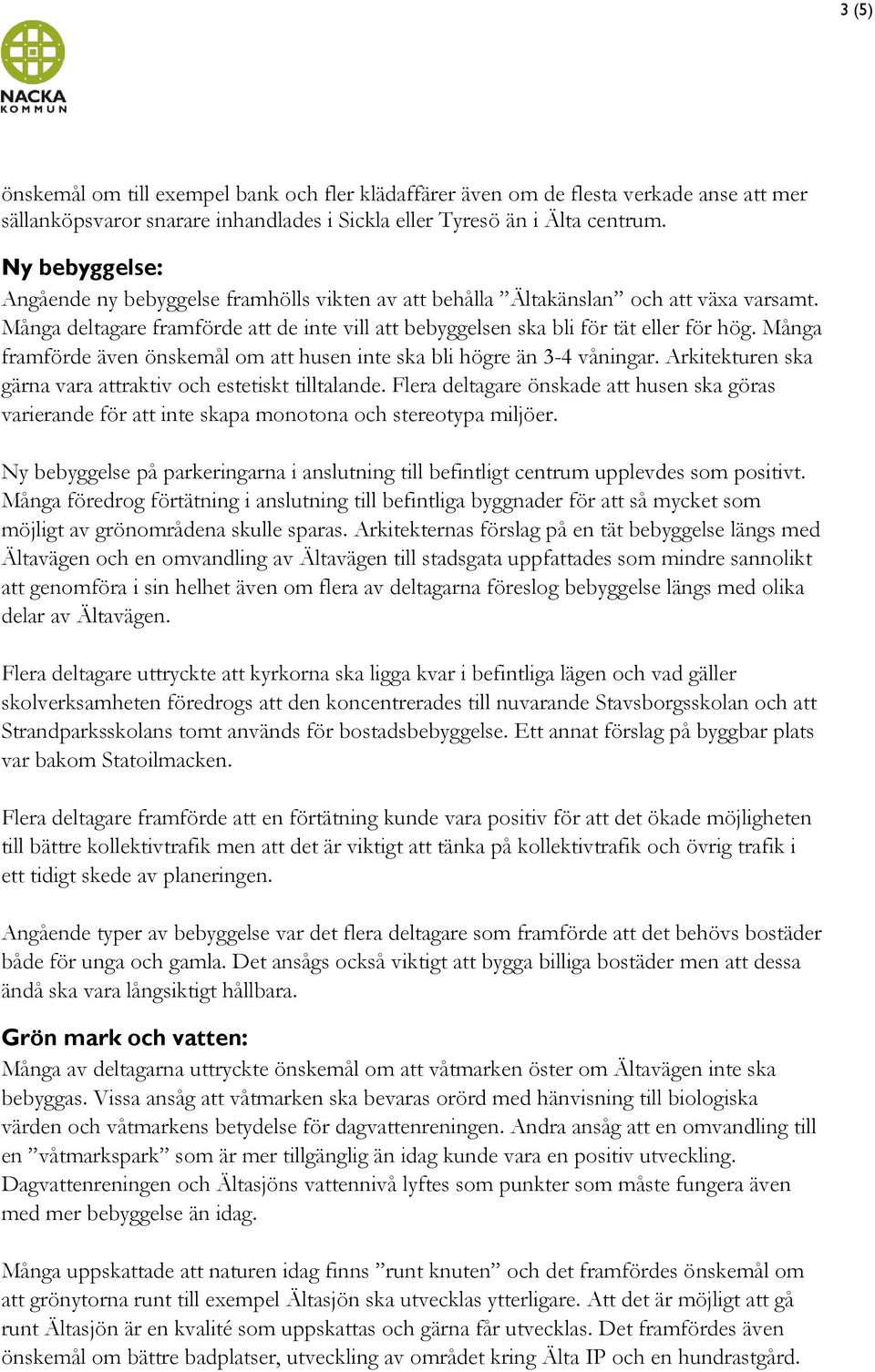 Många framförde även önskemål om att husen inte ska bli högre än 3-4 våningar. Arkitekturen ska gärna vara attraktiv och estetiskt tilltalande.