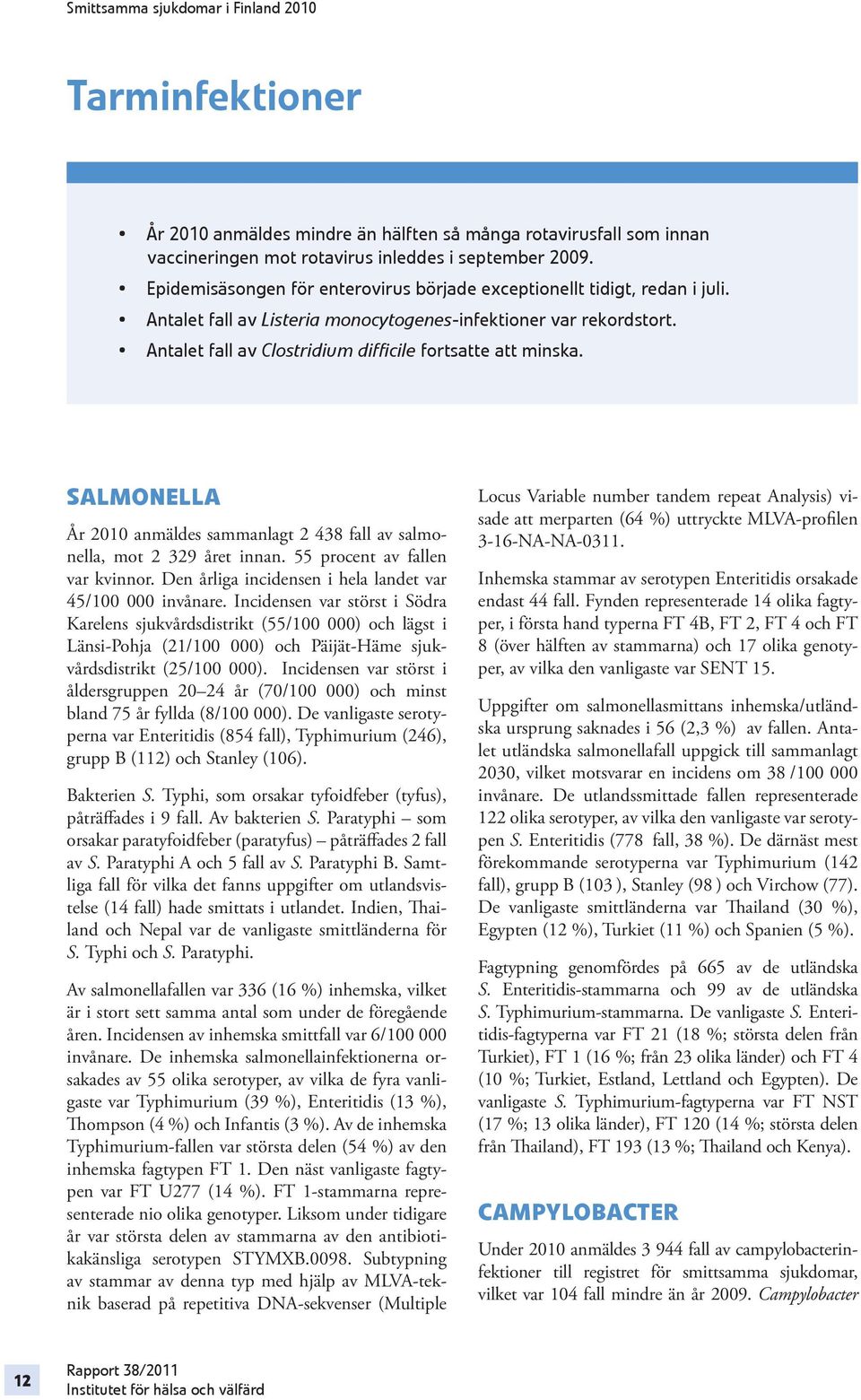 Antalet fall av Clostridium difficile fortsatte att minska. SALMONELLA År 2010 anmäldes sammanlagt 2 438 fall av salmonella, mot 2 329 året innan. 55 procent av fallen var kvinnor.
