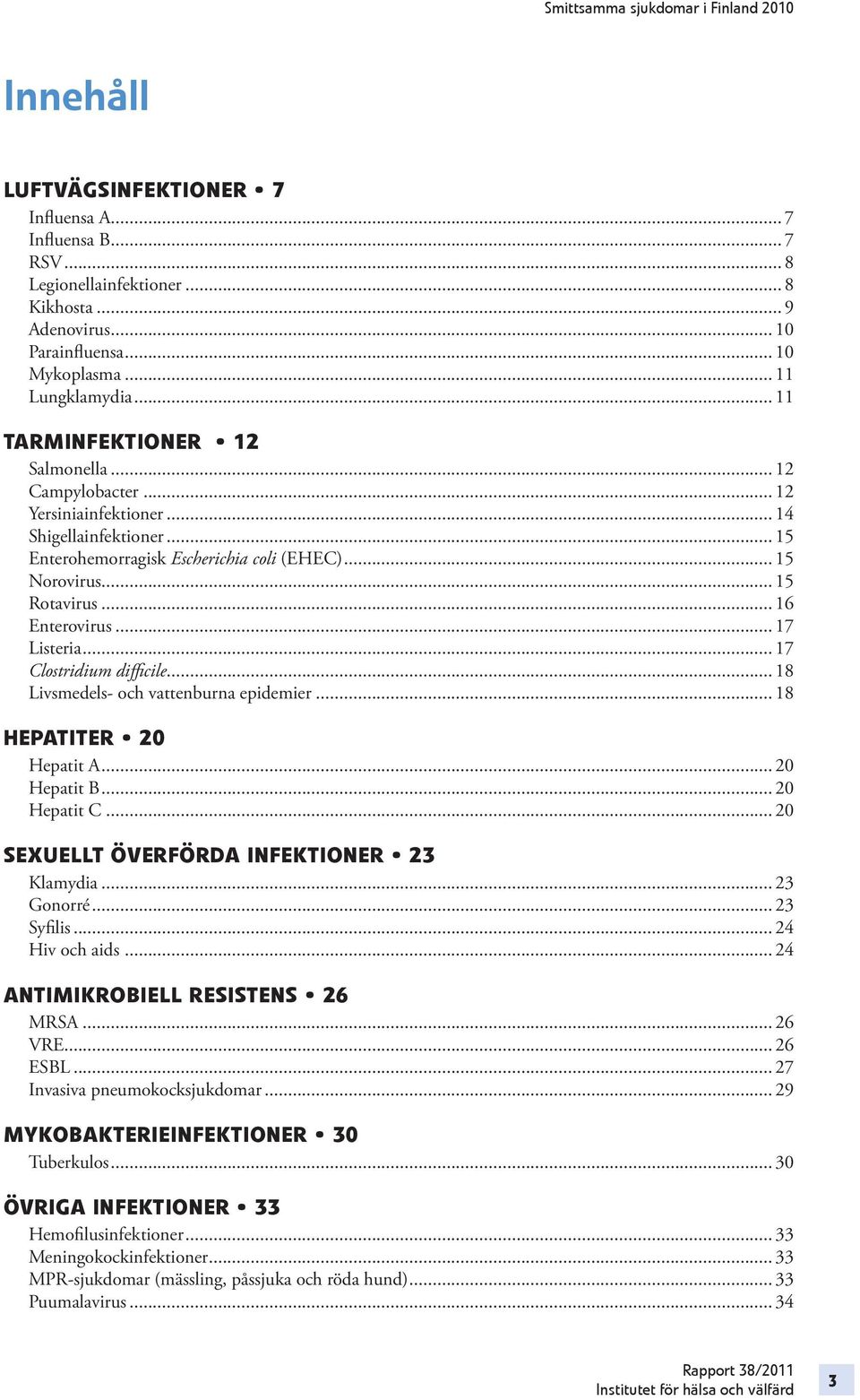 .. 16 Enterovirus... 17 Listeria... 17 Clostridium diffi cile... 18 Livsmedels- och vattenburna epidemier... 18 HEPATITER 20 Hepatit A... 20 Hepatit B... 20 Hepatit C.