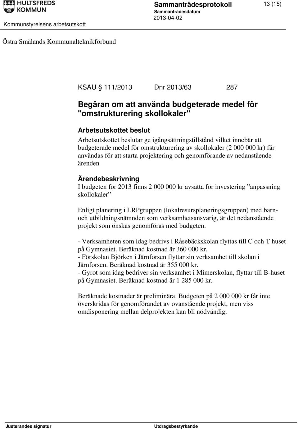 nedanstående ärenden I budgeten för 2013 finns 2 000 000 kr avsatta för investering anpassning skollokaler Enligt planering i LRPgruppen (lokalresursplaneringsgruppen) med barnoch utbildningsnämnden