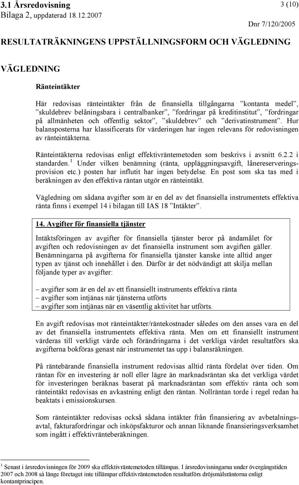 Ränteintäkterna redovisas enligt effektivräntemetoden som beskrivs i avsnitt 6.2.2 i standarden. 1 Under vilken benämning (ränta, uppläggningsavgift, lånereserveringsprovision etc.