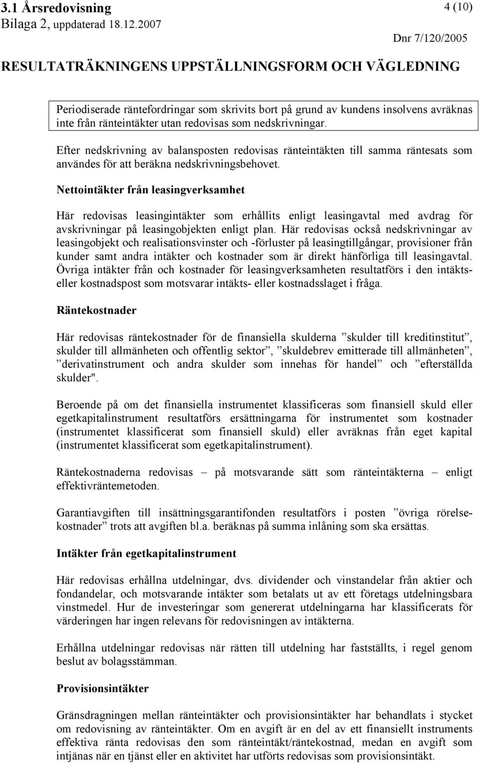 Nettointäkter från leasingverksamhet Här redovisas leasingintäkter som erhållits enligt leasingavtal med avdrag för avskrivningar på leasingobjekten enligt plan.