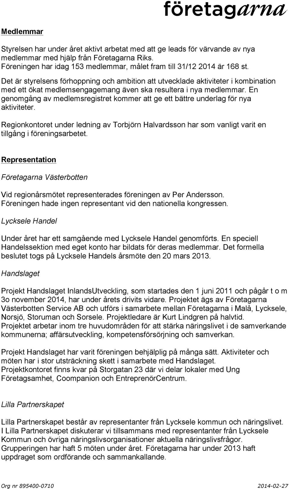 Det är styrelsens förhoppning och ambition att utvecklade aktiviteter i kombination med ett ökat medlemsengagemang även ska resultera i nya medlemmar.