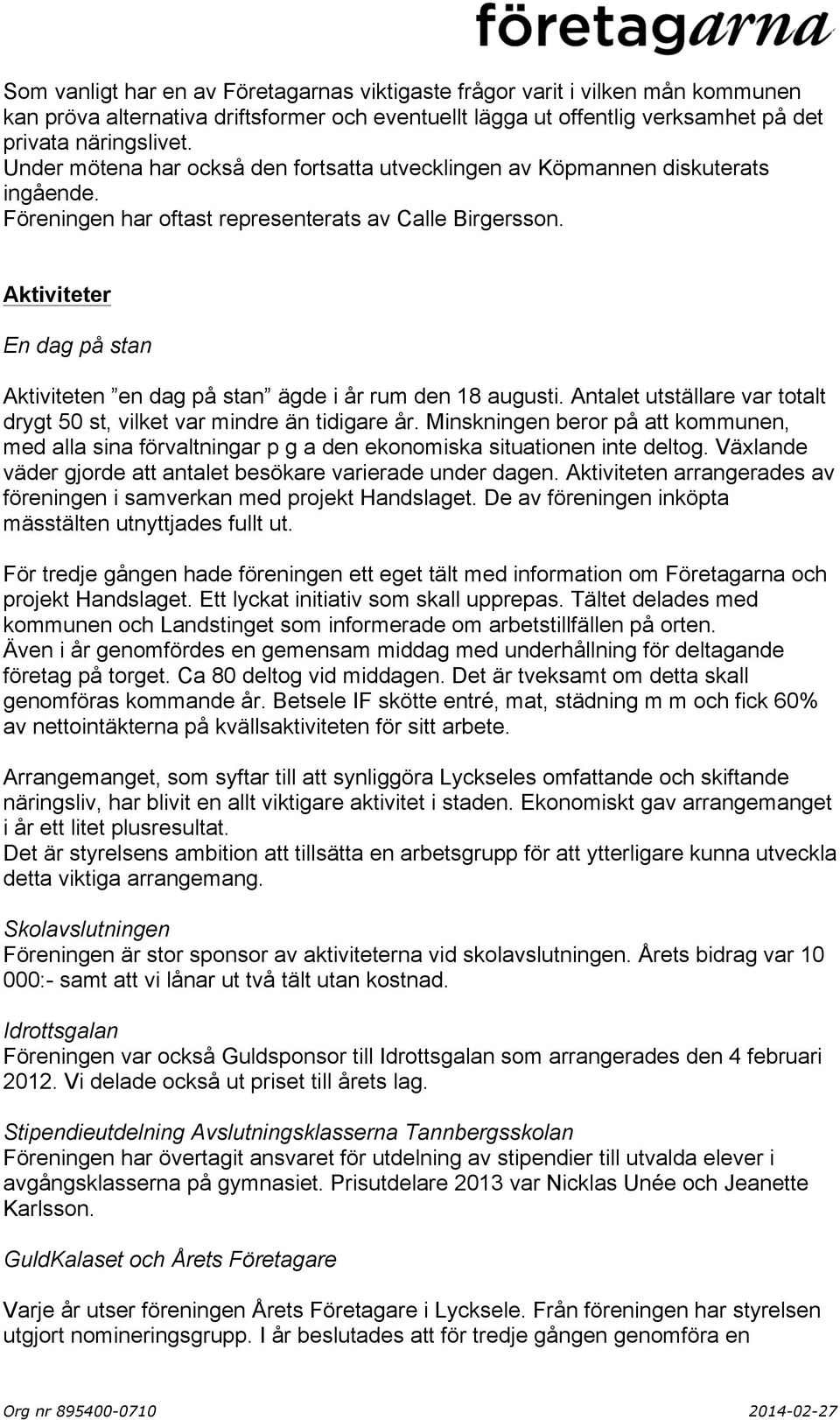 Aktiviteter En dag på stan Aktiviteten en dag på stan ägde i år rum den 18 augusti. Antalet utställare var totalt drygt 50 st, vilket var mindre än tidigare år.