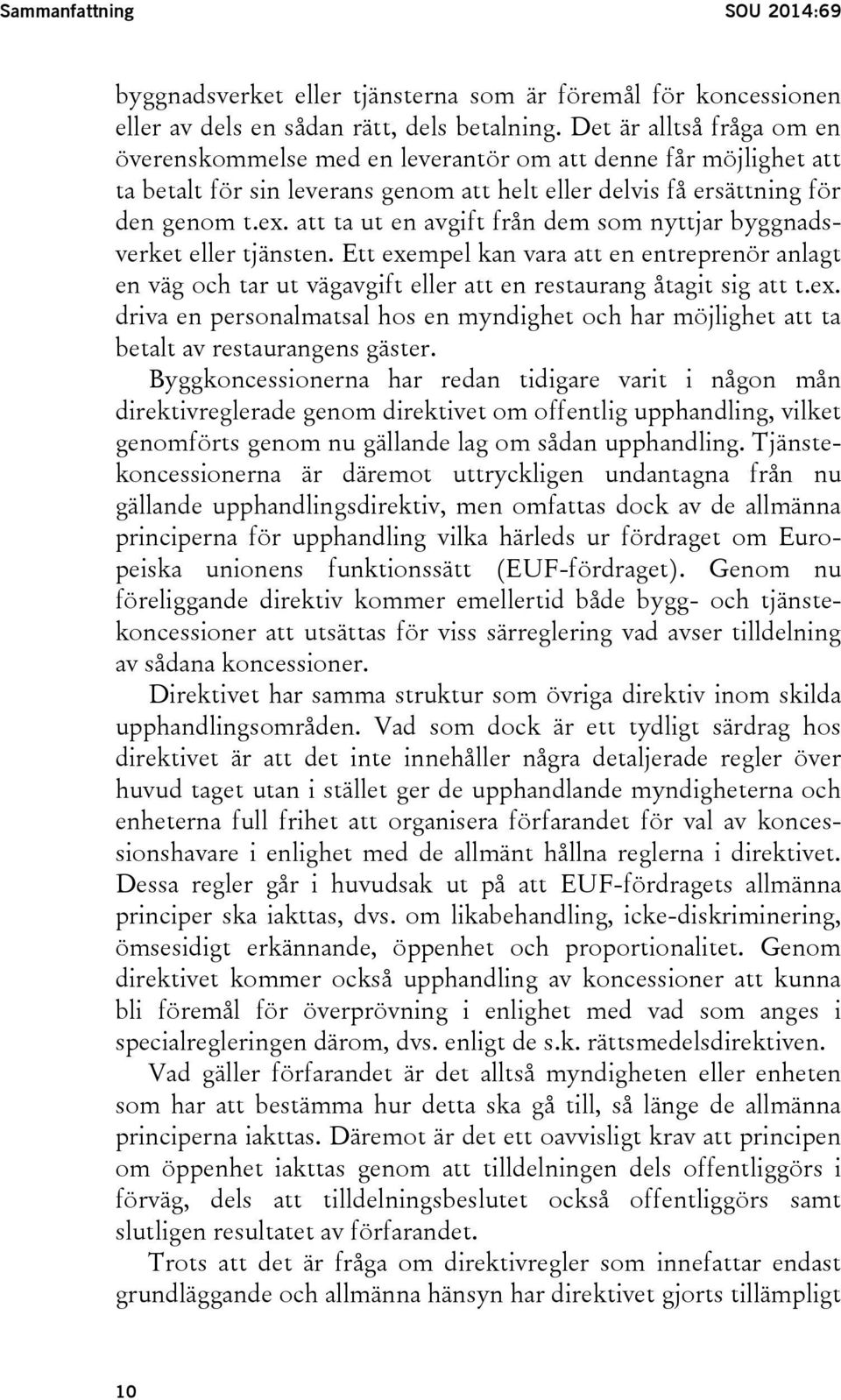 att ta ut en avgift från dem som nyttjar byggnadsverket eller tjänsten. Ett exempel kan vara att en entreprenör anlagt en väg och tar ut vägavgift eller att en restaurang åtagit sig att t.ex. driva en personalmatsal hos en myndighet och har möjlighet att ta betalt av restaurangens gäster.