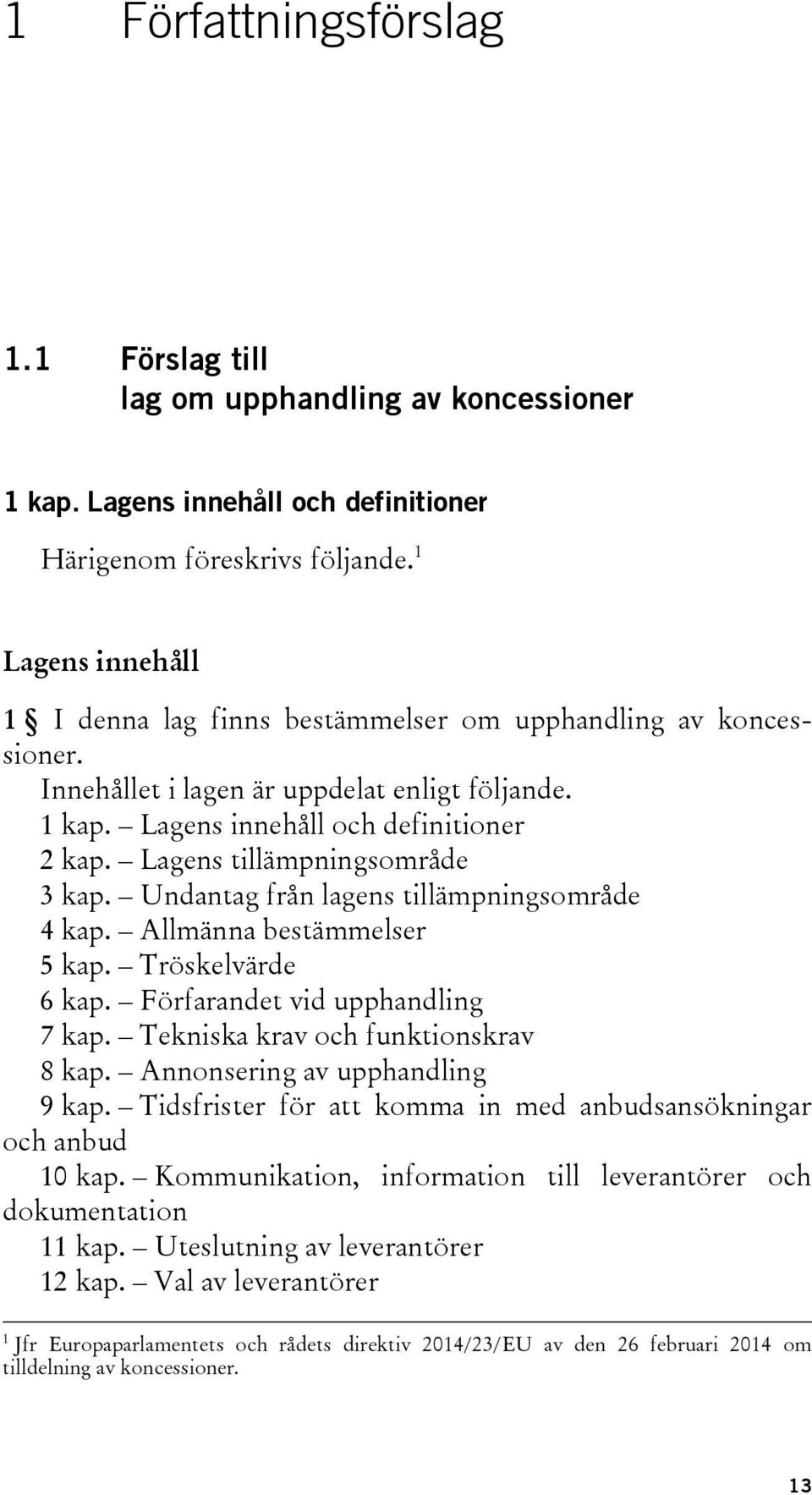 Lagens tillämpningsområde 3 kap. Undantag från lagens tillämpningsområde 4 kap. Allmänna bestämmelser 5 kap. Tröskelvärde 6 kap. Förfarandet vid upphandling 7 kap.