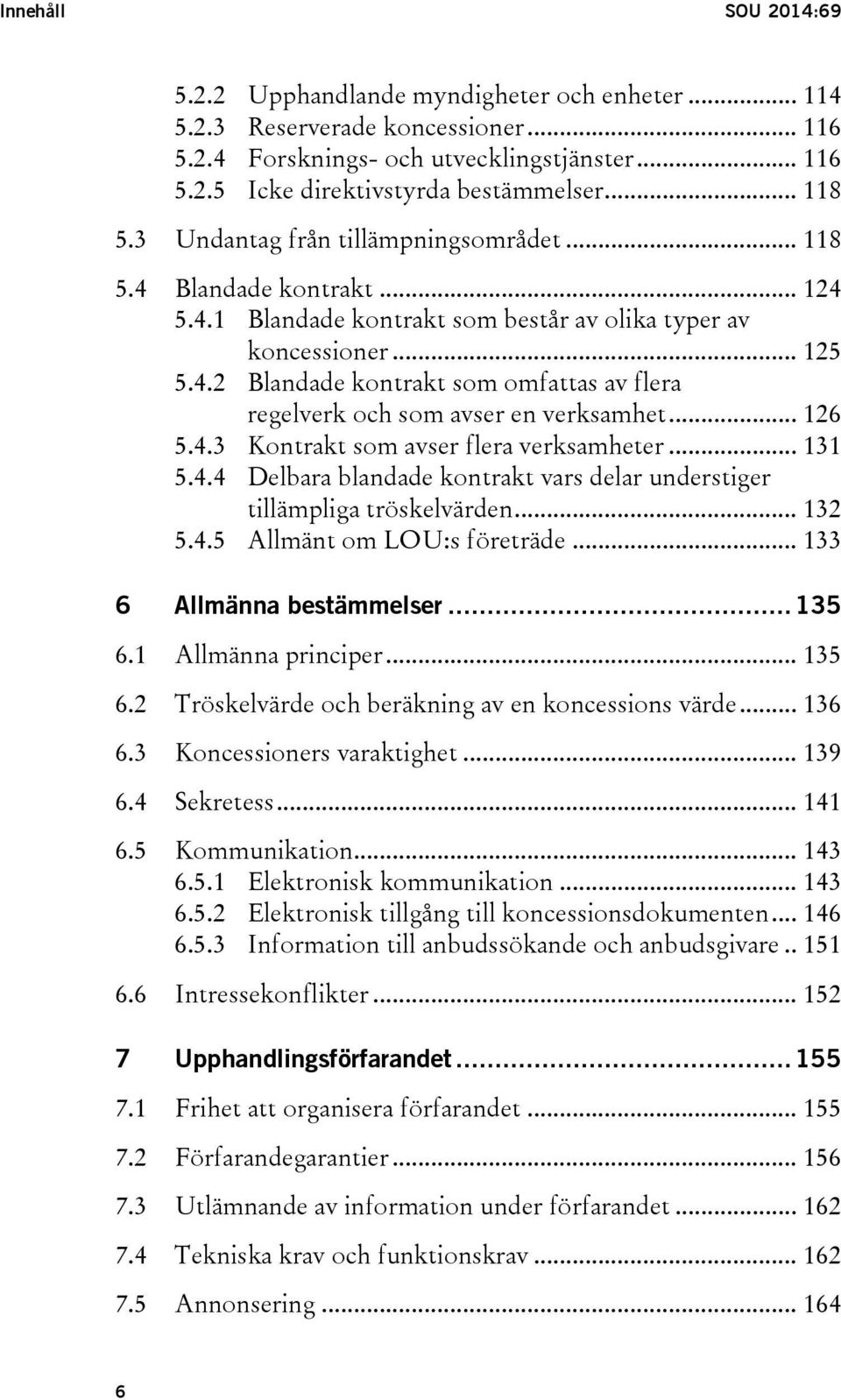 .. 126 5.4.3 Kontrakt som avser flera verksamheter... 131 5.4.4 Delbara blandade kontrakt vars delar understiger tillämpliga tröskelvärden... 132 5.4.5 Allmänt om LOU:s företräde.