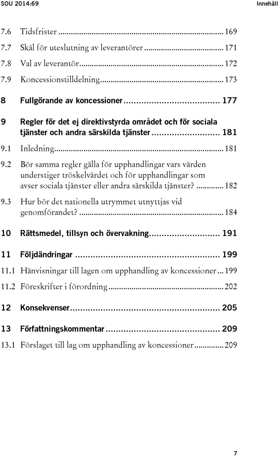 1 Inledning... 181 9.2 Bör samma regler gälla för upphandlingar vars värden understiger tröskelvärdet och för upphandlingar som avser sociala tjänster eller andra särskilda tjänster?... 182 9.