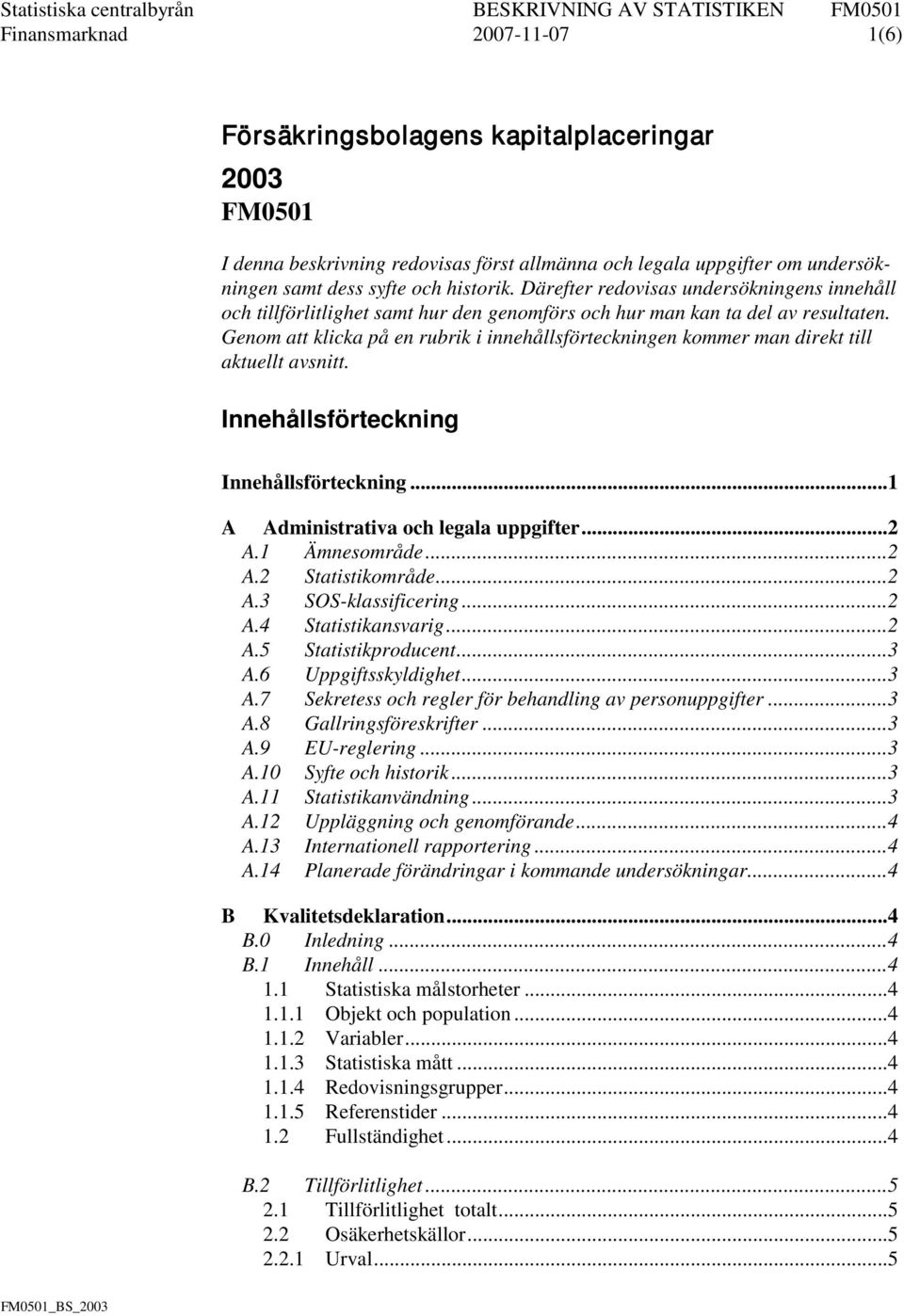 Genom att klicka på en rubrik i innehållsförteckningen kommer man direkt till aktuellt avsnitt. Innehållsförteckning Innehållsförteckning... 1 A Administrativa och legala uppgifter... 2 A.