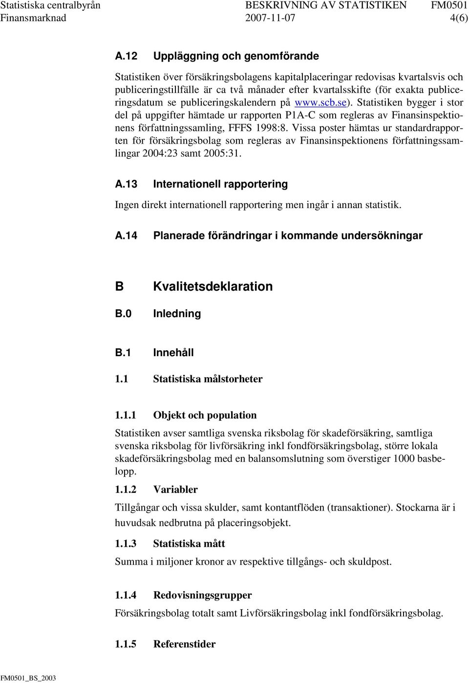 publiceringsdatum se publiceringskalendern på www.scb.se). Statistiken bygger i stor del på uppgifter hämtade ur rapporten P1A-C som regleras av Finansinspektionens författningssamling, FFFS 1998:8.