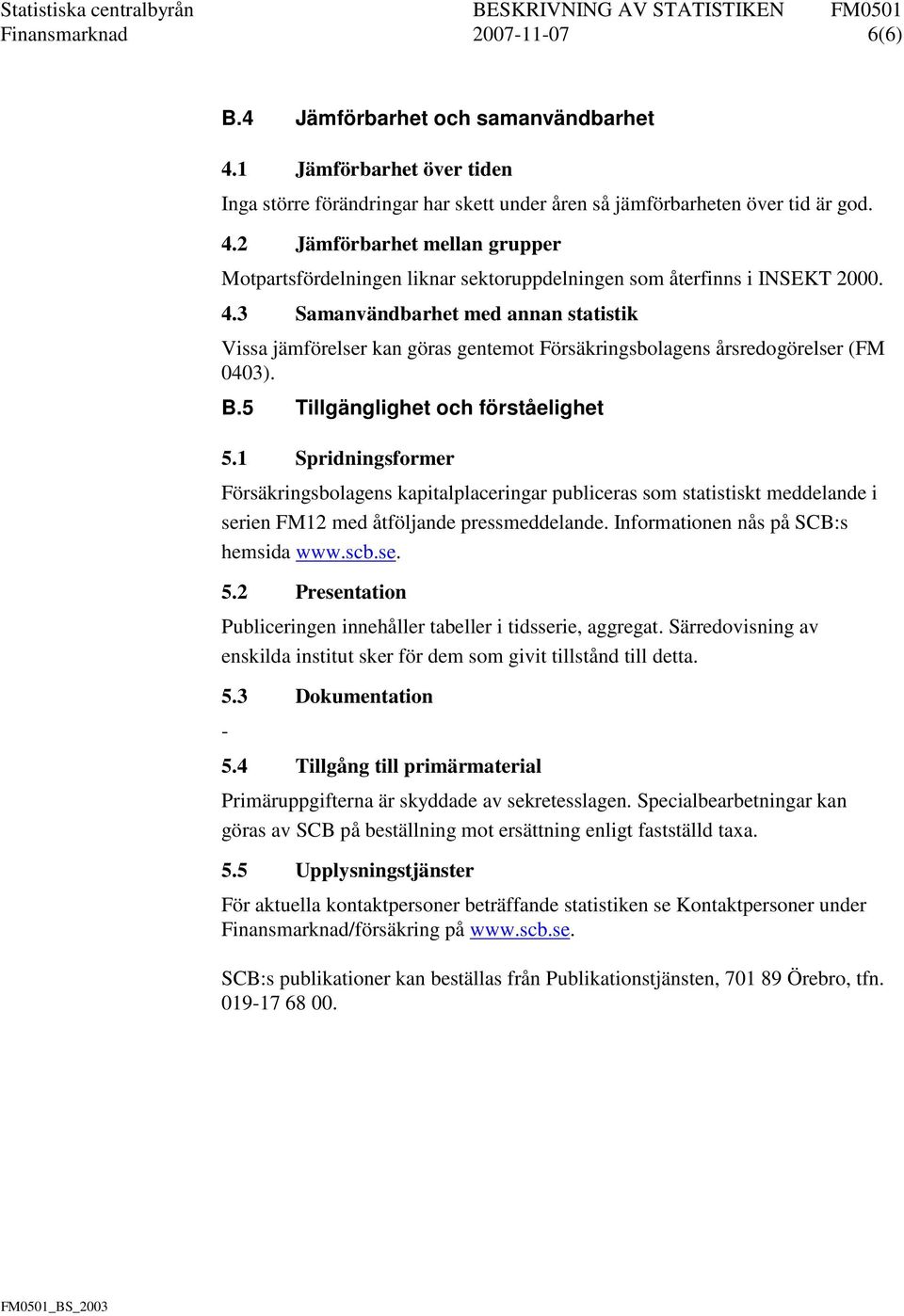 1 Spridningsformer Försäkringsbolagens kapitalplaceringar publiceras som statistiskt meddelande i serien FM12 med åtföljande pressmeddelande. Informationen nås på SCB:s hemsida www.scb.se. 5.