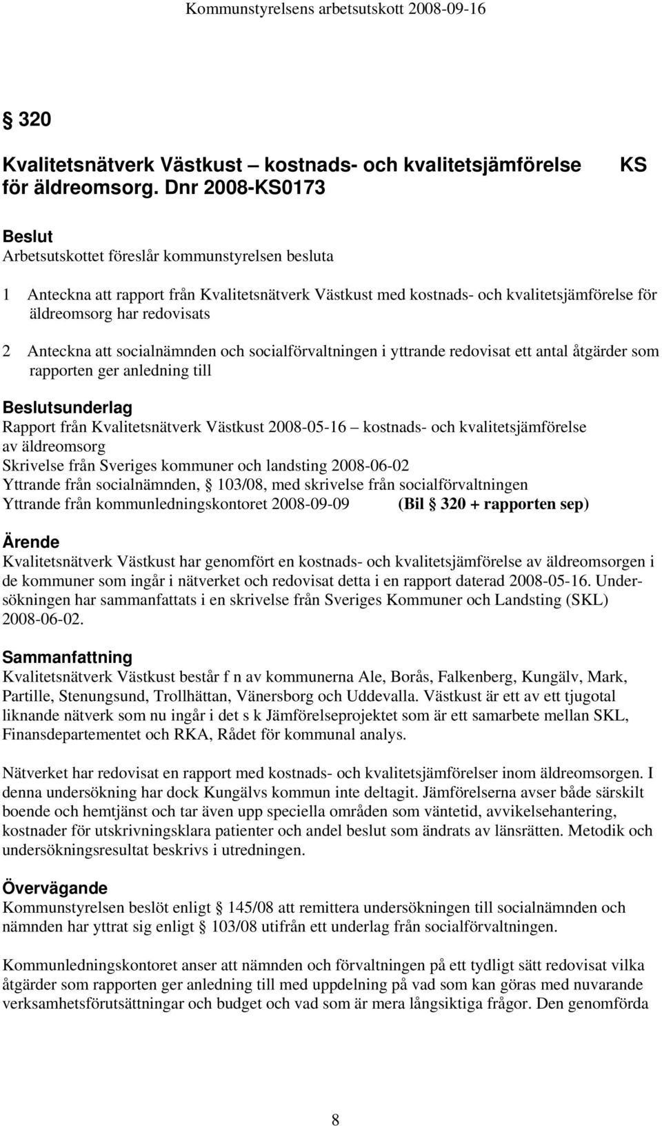 Anteckna att socialnämnden och socialförvaltningen i yttrande redovisat ett antal åtgärder som rapporten ger anledning till sunderlag Rapport från Kvalitetsnätverk Västkust 2008-05-16 kostnads- och