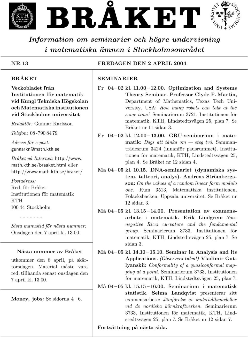html eller http://www.math.kth.se/braket/ Postadress: Red. för Bra ket Institutionen för matematik KTH 100 44 Stockholm - - - - - - - Sista manustid för nästa nummer: Onsdagen den 7 april kl. 13.00. Nästa nummer av Bra ket utkommer den 8 april, pa skärtorsdagen.