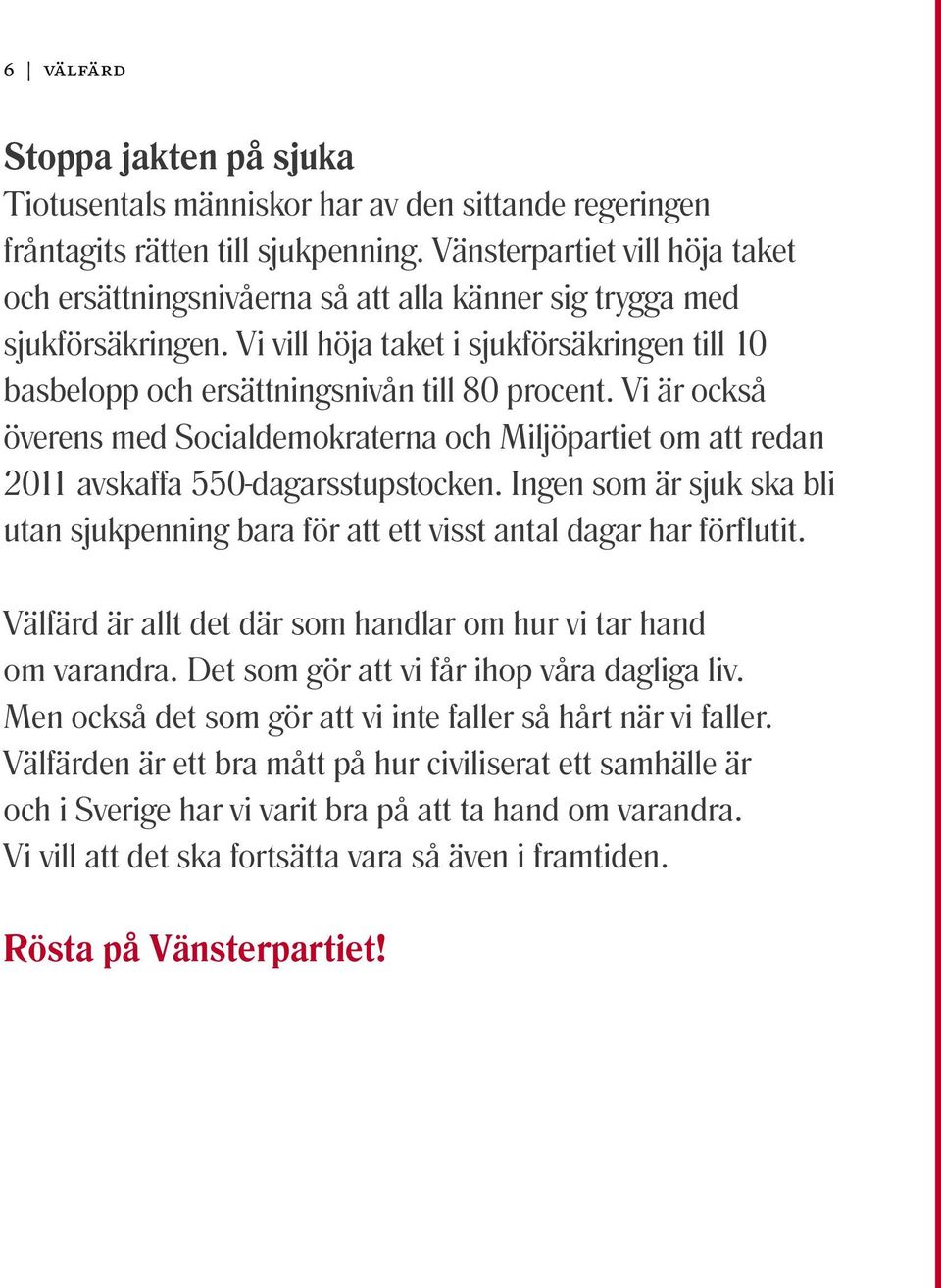 Vi är också överens med Socialdemokraterna och Miljöpartiet om att redan 2011 avskaffa 550-dagarsstupstocken.