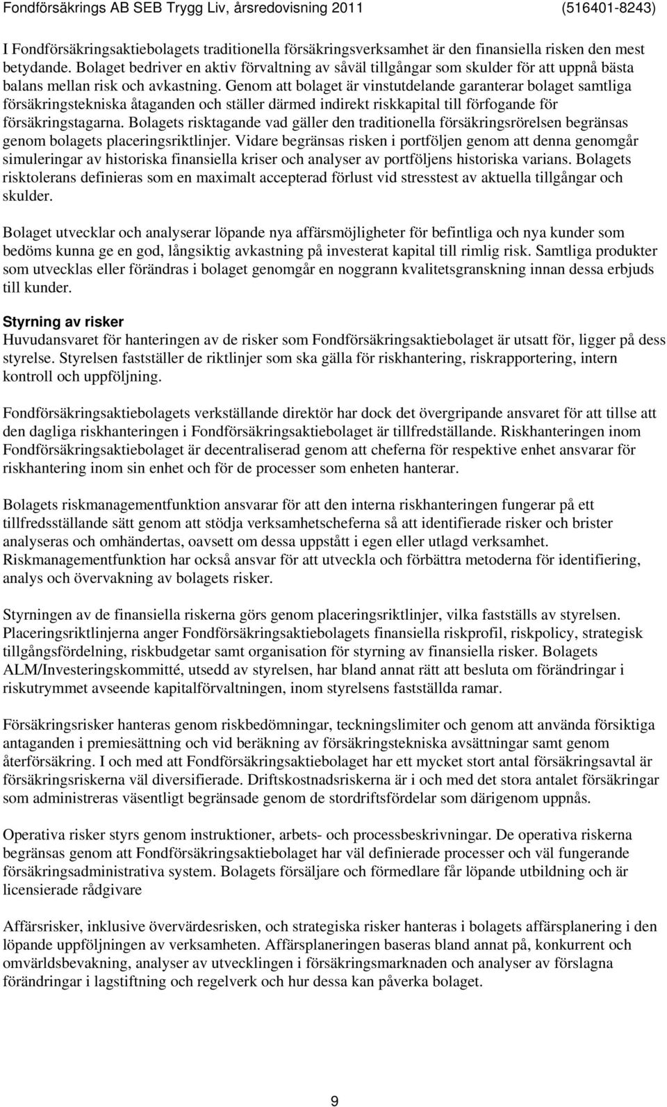 Genom att bolaget är vinstutdelande garanterar bolaget samtliga försäkringstekniska åtaganden och ställer därmed indirekt riskkapital till förfogande för försäkringstagarna.