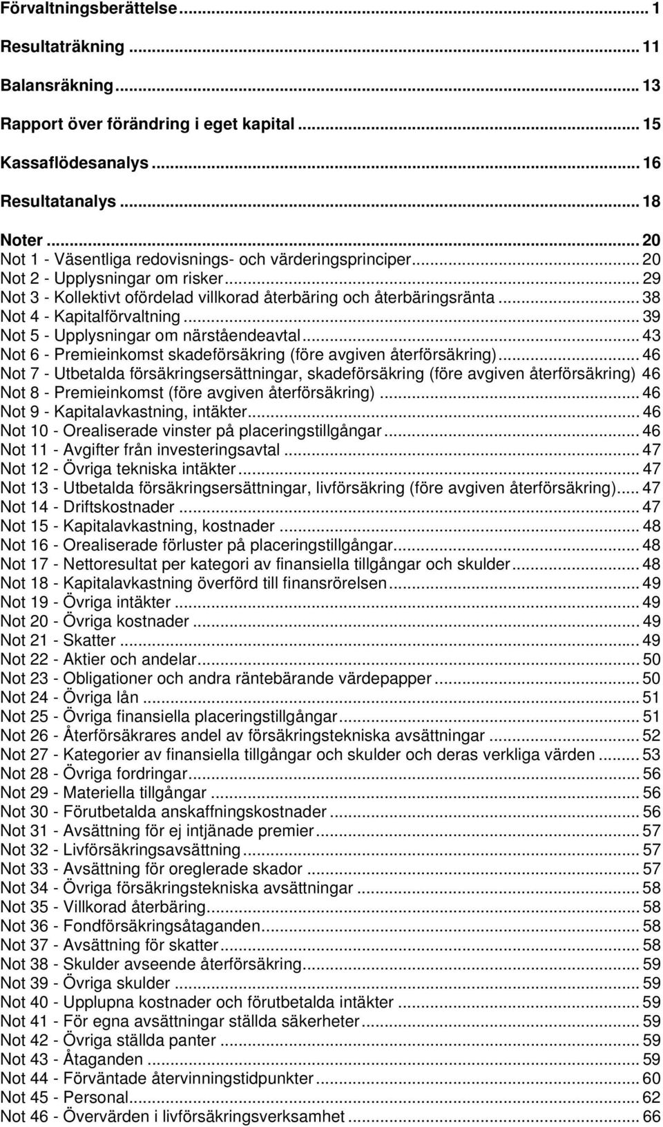 .. 38 Not 4 - Kapitalförvaltning... 39 Not 5 - Upplysningar om närståendeavtal... 43 Not 6 - Premieinkomst skadeförsäkring (före avgiven återförsäkring).