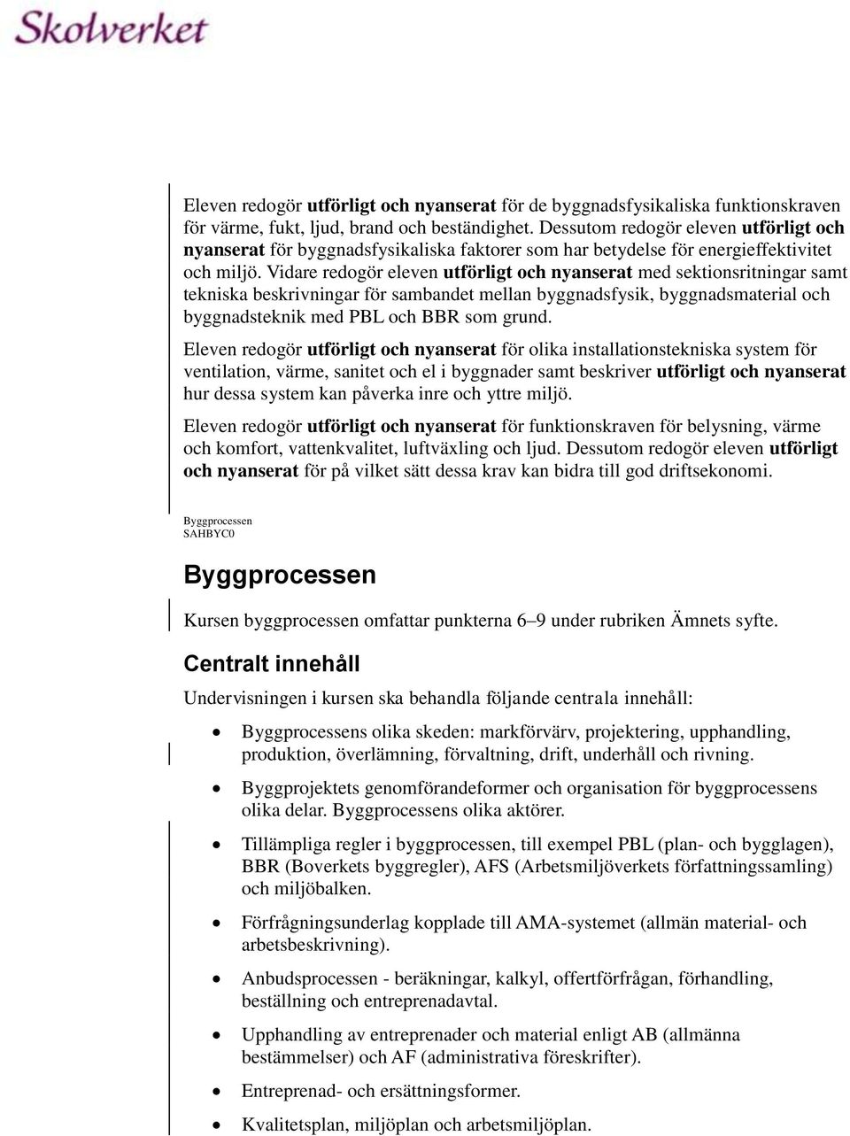 Vidare redogör eleven utförligt och nyanserat med sektionsritningar samt tekniska beskrivningar för sambandet mellan byggnadsfysik, byggnadsmaterial och byggnadsteknik med PBL och BBR som grund.