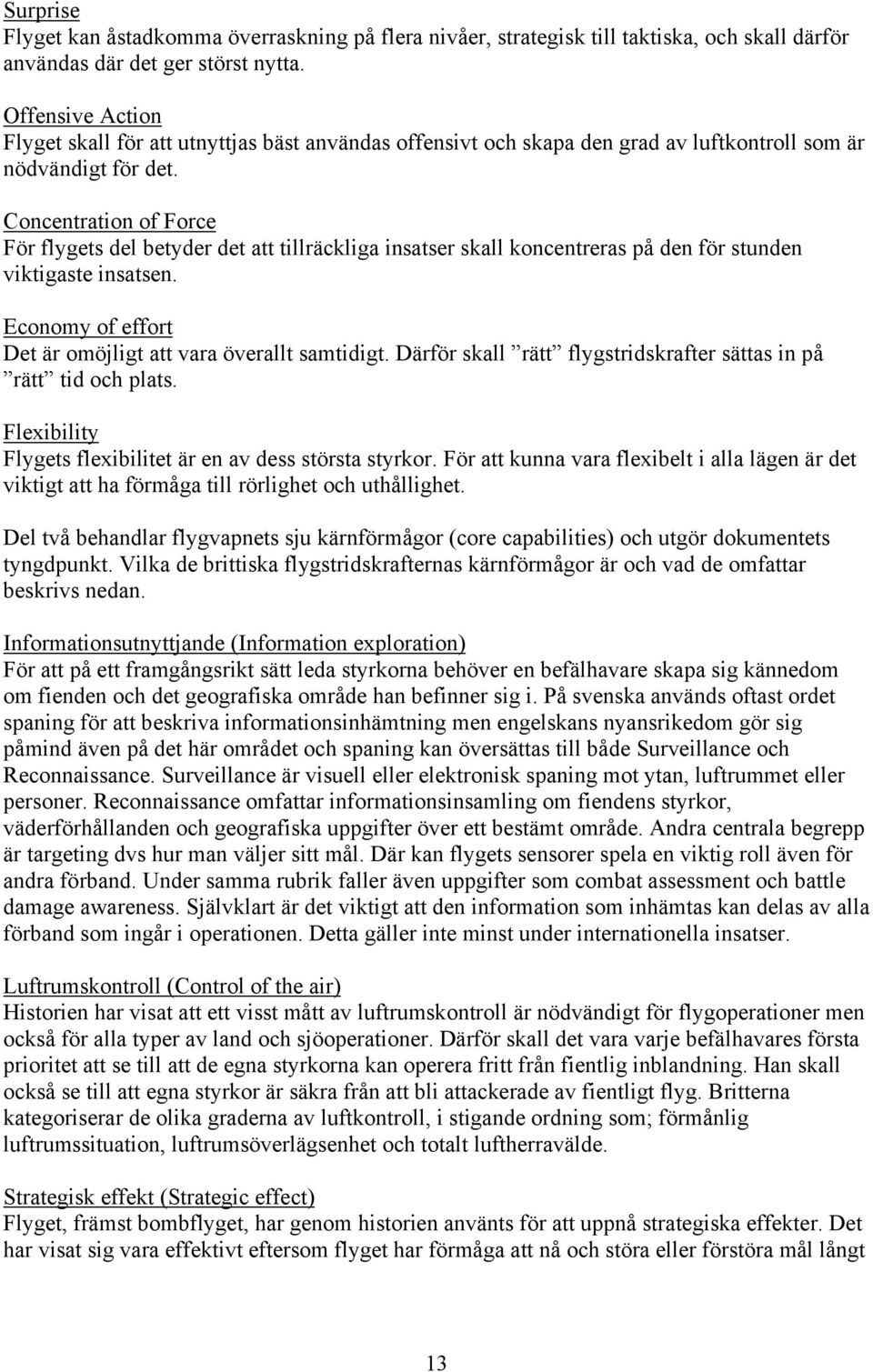 Concentration of Force För flygets del betyder det att tillräckliga insatser skall koncentreras på den för stunden viktigaste insatsen. Economy of effort Det är omöjligt att vara överallt samtidigt.