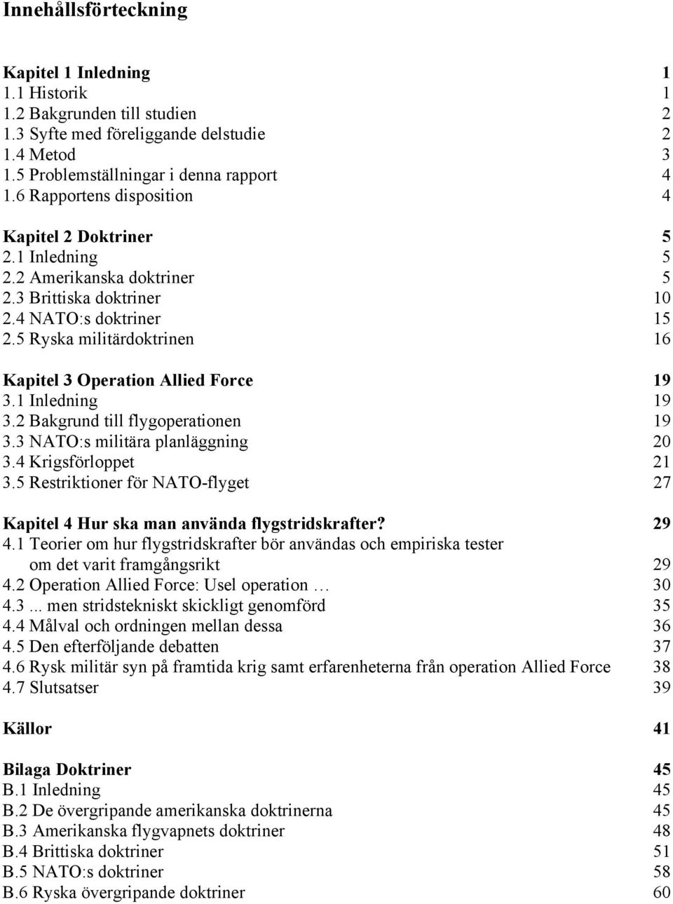 5 Ryska militärdoktrinen 16 Kapitel 3 Operation Allied Force 19 3.1 Inledning 19 3.2 Bakgrund till flygoperationen 19 3.3 NATO:s militära planläggning 20 3.4 Krigsförloppet 21 3.
