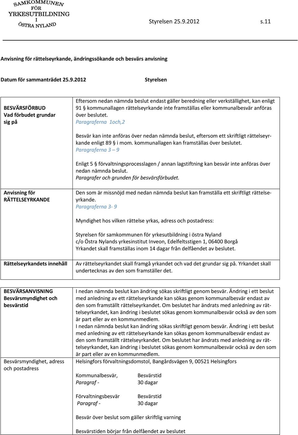 2012 Styrelsen BESVÄRSFÖRBUD Vad förbudet grundar sig på Eftersom nedan nämnda beslut endast gäller beredning eller verkställighet, kan enligt 91 kommunallagen rättelseyrkande inte framställas eller