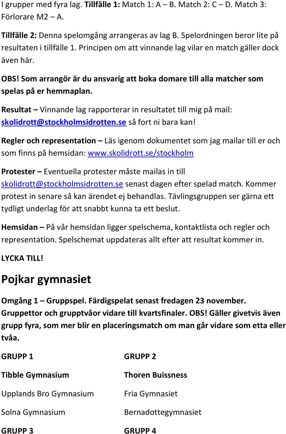 Resultat Vinnande lag rapporterar in resultatet till mig på mail: skolidrott@stockholmsidrotten.se så fort ni bara kan!