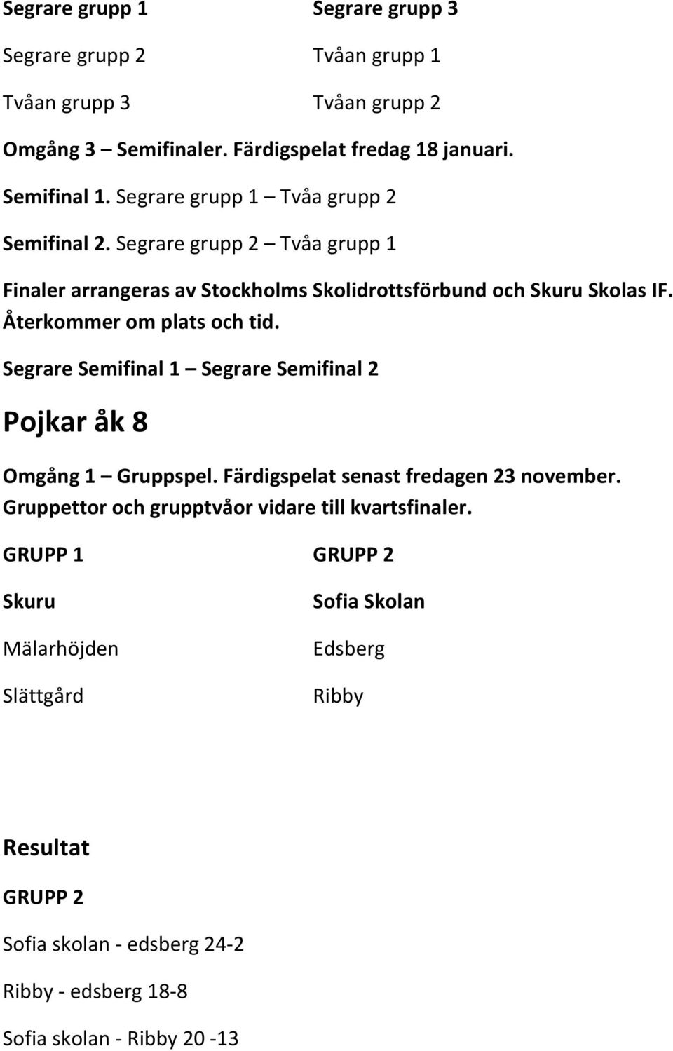 Segrare grupp 2 Tvåa grupp 1 Segrare Semifinal 1 Segrare Semifinal 2 Pojkar åk 8 Omgång 1 Gruppspel.