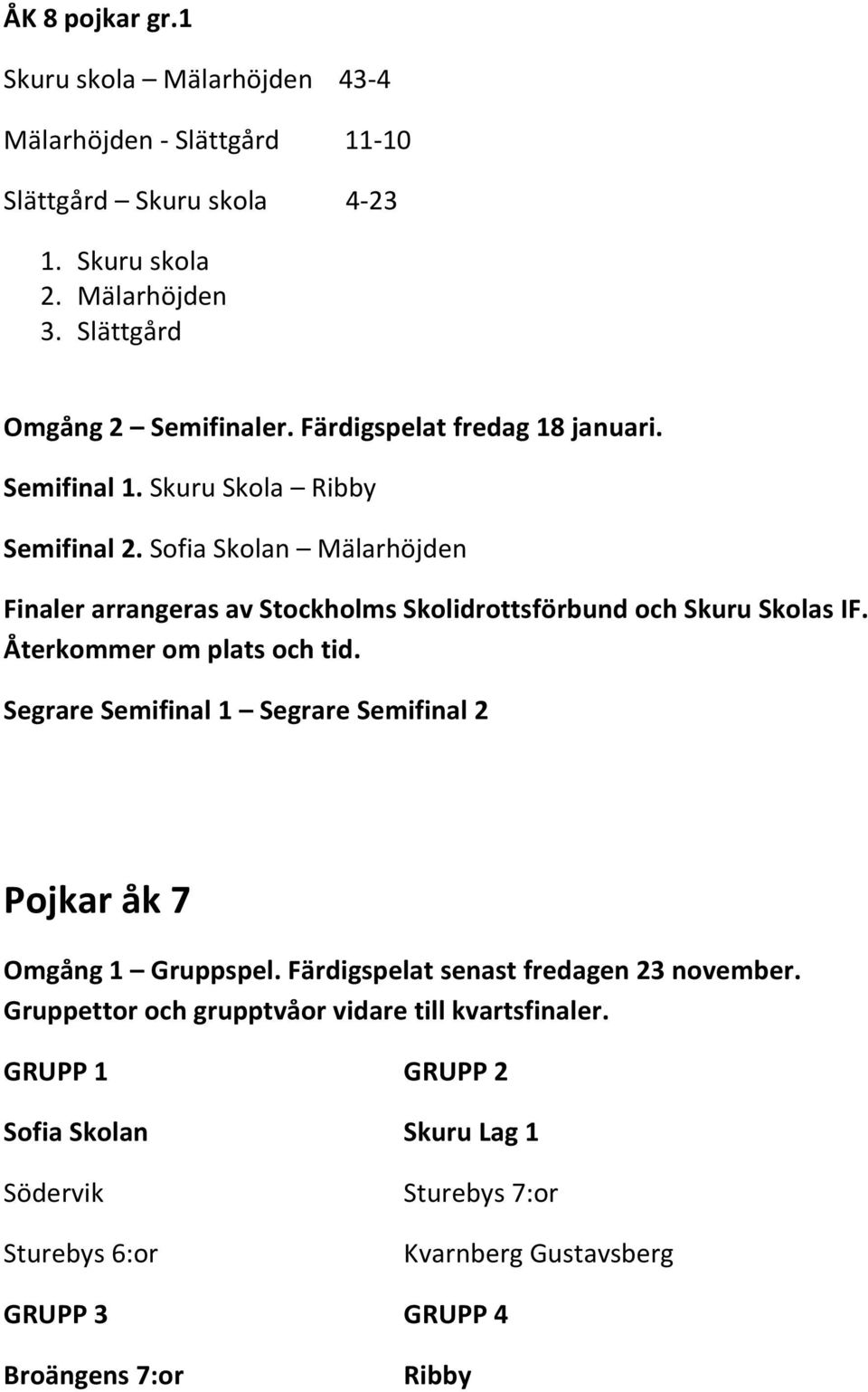 Sofia Skolan Mälarhöjden Segrare Semifinal 1 Segrare Semifinal 2 Pojkar åk 7 Omgång 1 Gruppspel. Färdigspelat senast fredagen 23 november.