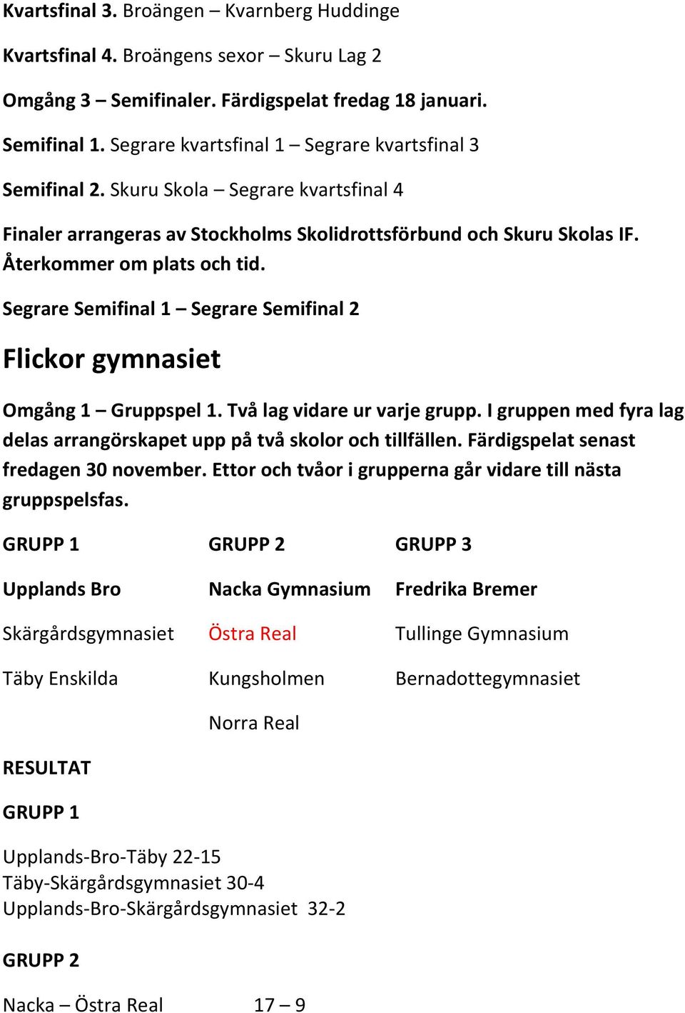 Två lag vidare ur varje grupp. I gruppen med fyra lag delas arrangörskapet upp på två skolor och tillfällen. Färdigspelat senast fredagen 30 november.