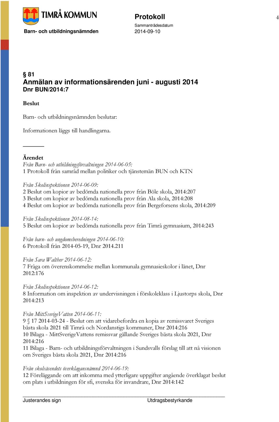 Böle skola, 2014:207 3 om kopior av bedömda nationella prov från Ala skola, 2014:208 4 om kopior av bedömda nationella prov från Bergeforsens skola, 2014:209 Från Skolinspektionen 2014-08-14: 5 om