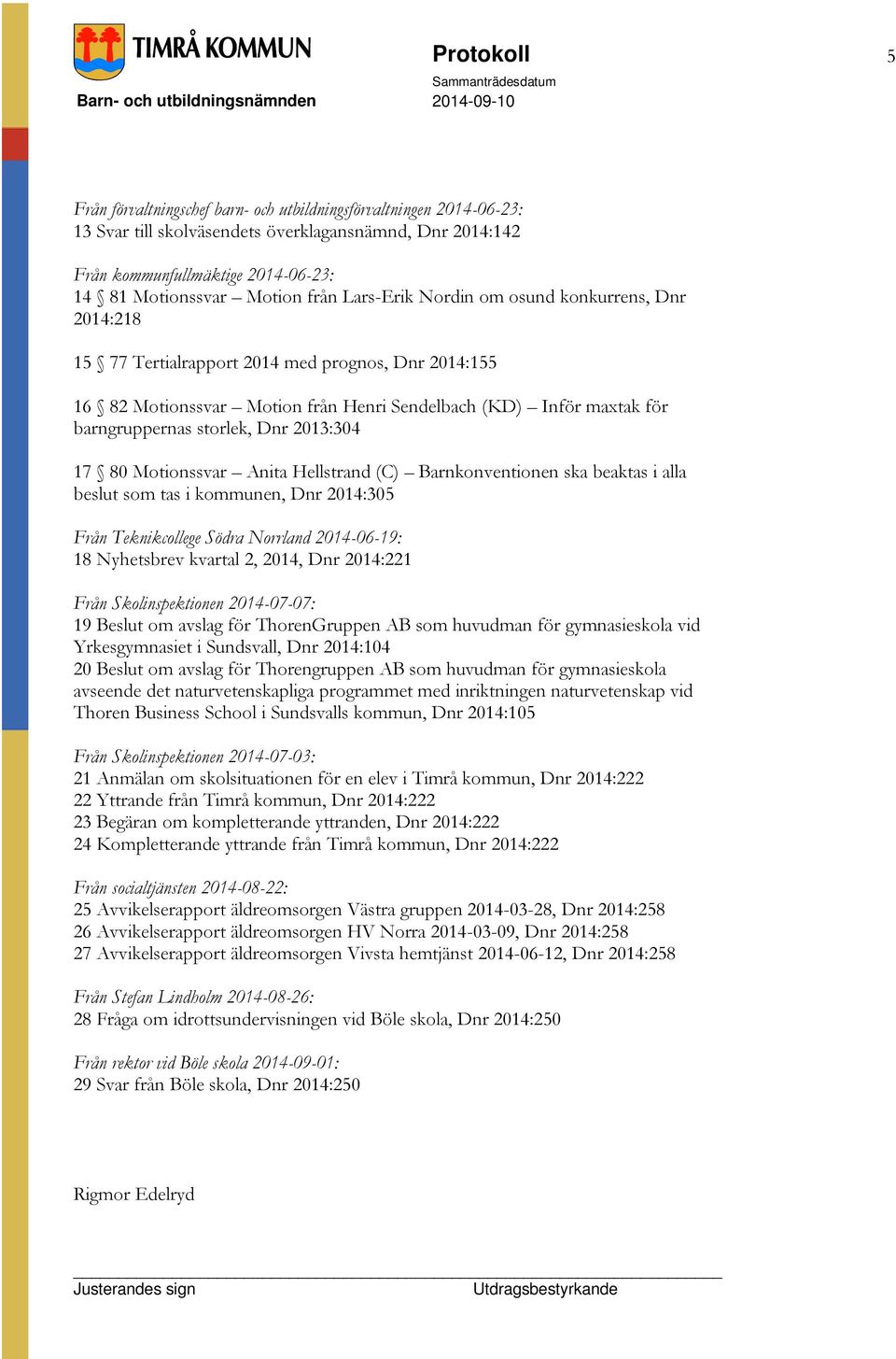 storlek, Dnr 2013:304 17 80 Motionssvar Anita Hellstrand (C) Barnkonventionen ska beaktas i alla beslut som tas i kommunen, Dnr 2014:305 Från Teknikcollege Södra Norrland 2014-06-19: 18 Nyhetsbrev