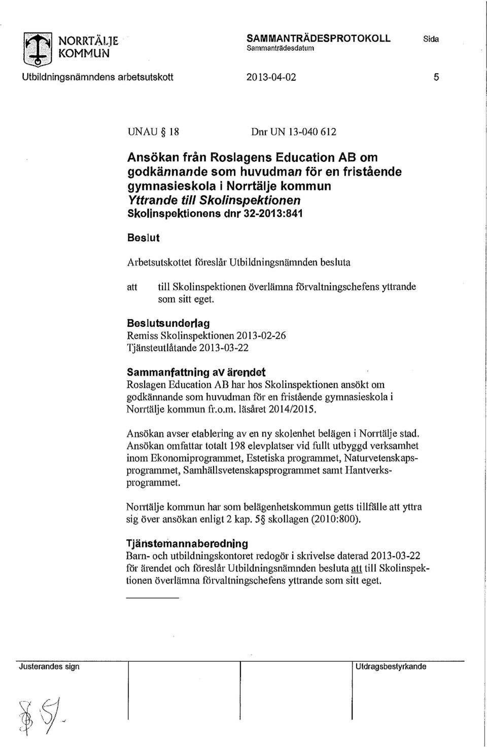 Skolinspektionen ansökt om godkännande som huvudman för en fristående gymnasieskola i Norrtälje kommun fr.o.m. läsåret 2014/2015. Ansökan avser etablering av en ny skolenhet belägen i Norrtälje stad.