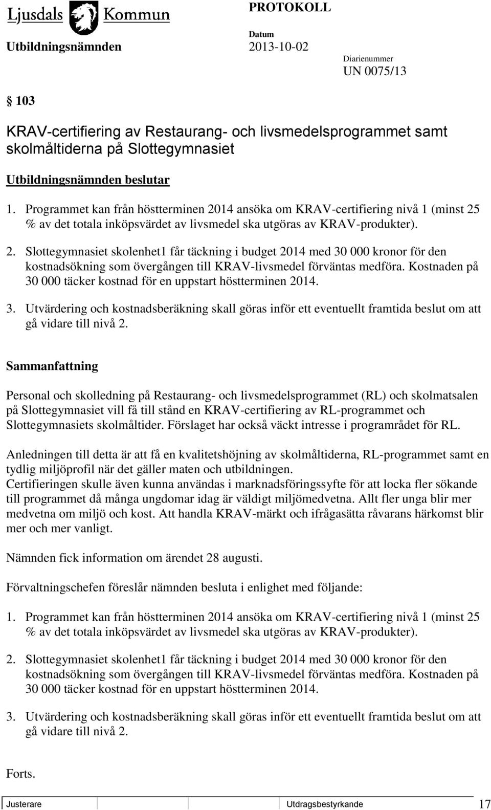 Kostnaden på 30 000 täcker kostnad för en uppstart höstterminen 2014. 3. Utvärdering och kostnadsberäkning skall göras inför ett eventuellt framtida beslut om att gå vidare till nivå 2.