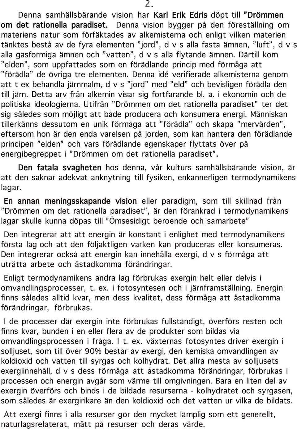 alla gasformiga ämnen och vatten, d v s alla flytande ämnen. Därtill kom elden, som uppfattades som en förädlande princip med förmåga att förädla de övriga tre elementen.