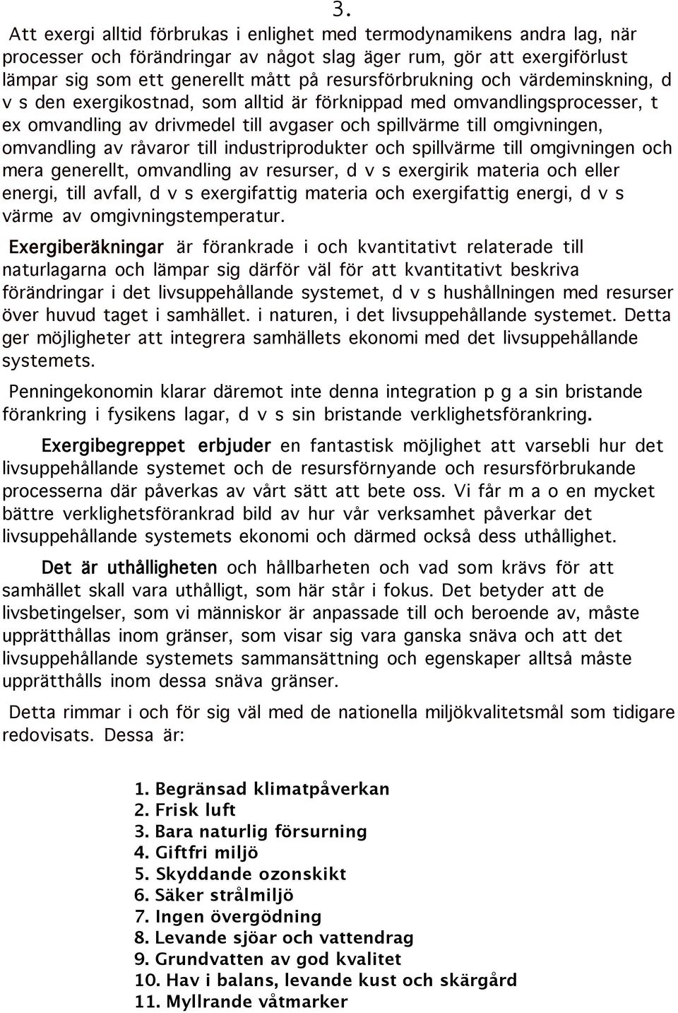 av råvaror till industriprodukter och spillvärme till omgivningen och mera generellt, omvandling av resurser, d v s exergirik materia och eller energi, till avfall, d v s exergifattig materia och