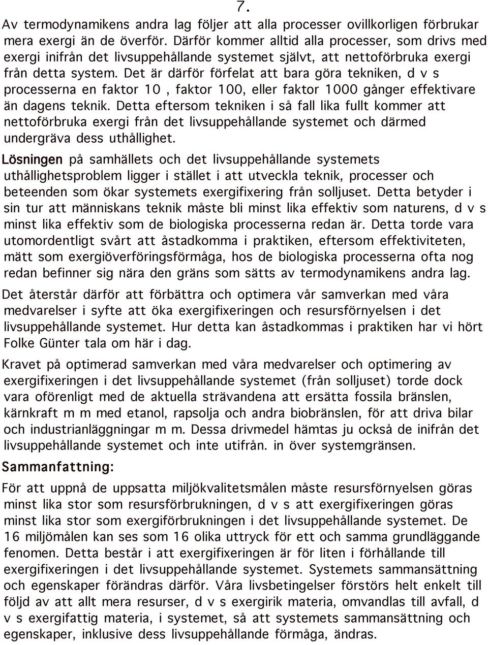 Det är därför förfelat att bara göra tekniken, d v s processerna en faktor 10, faktor 100, eller faktor 1000 gånger effektivare än dagens teknik.