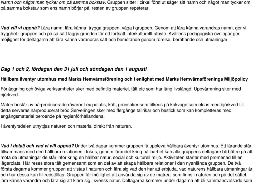 Genom att lära känna varandras namn, ger vi trygghet i gruppen och på så sätt läggs grunden för ett fortsatt interkulturellt utbyte.