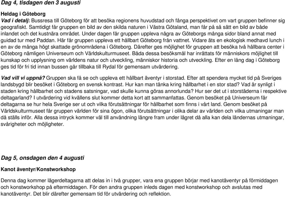 Under dagen får gruppen uppleva några av Göteborgs många sidor bland annat med guidad tur med Paddan. Här får gruppen uppleva ett hållbart Göteborg från vattnet.