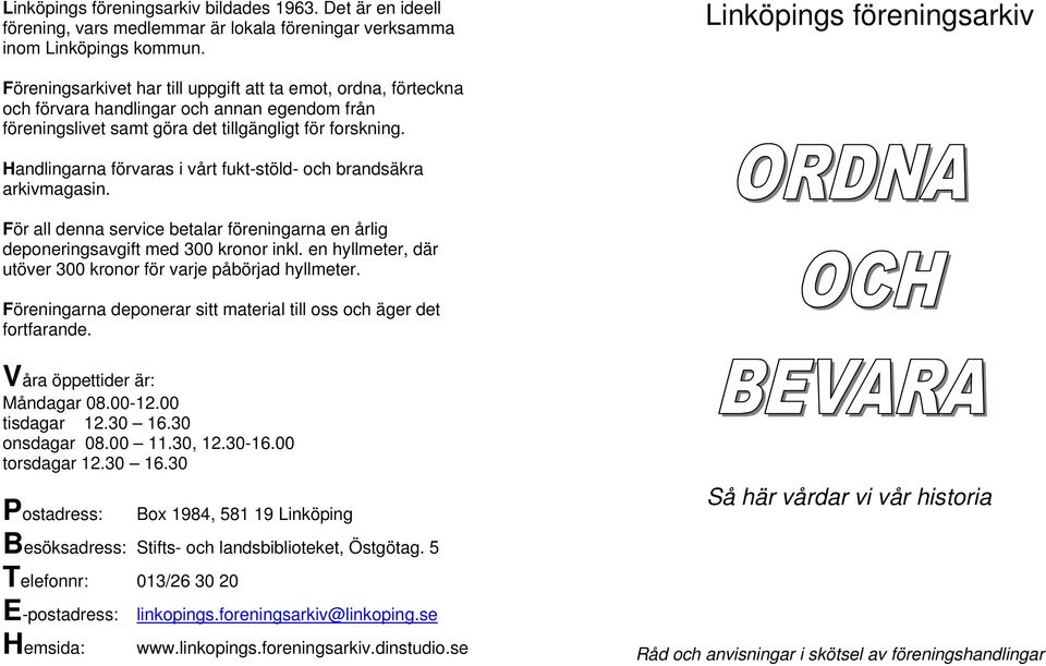 Handlingarna förvaras i vårt fukt-stöld- och brandsäkra arkivmagasin. För all denna service betalar föreningarna en årlig deponeringsavgift med 300 kronor inkl.