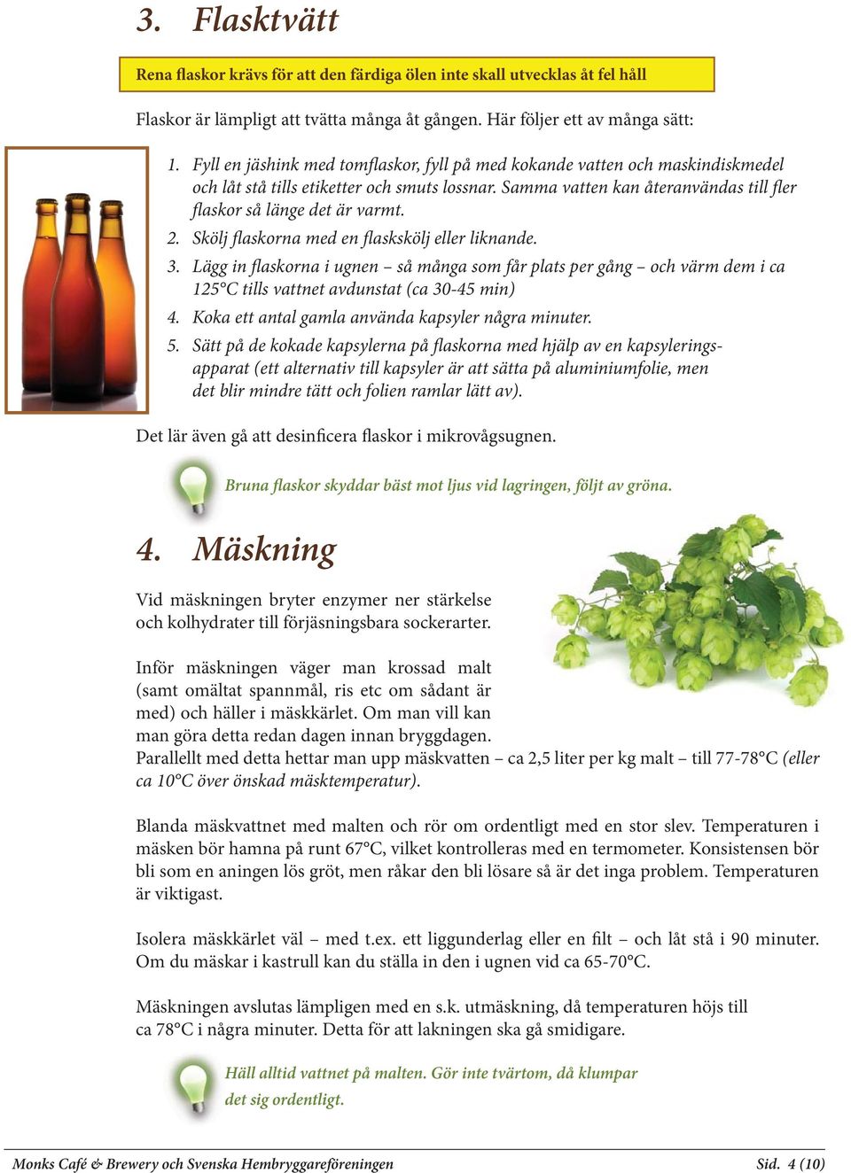 Skölj flaskorna med en flaskskölj eller liknande. 3. Lägg in flaskorna i ugnen så många som får plats per gång och värm dem i ca 125 C tills vattnet avdunstat (ca 30-45 min) 4.