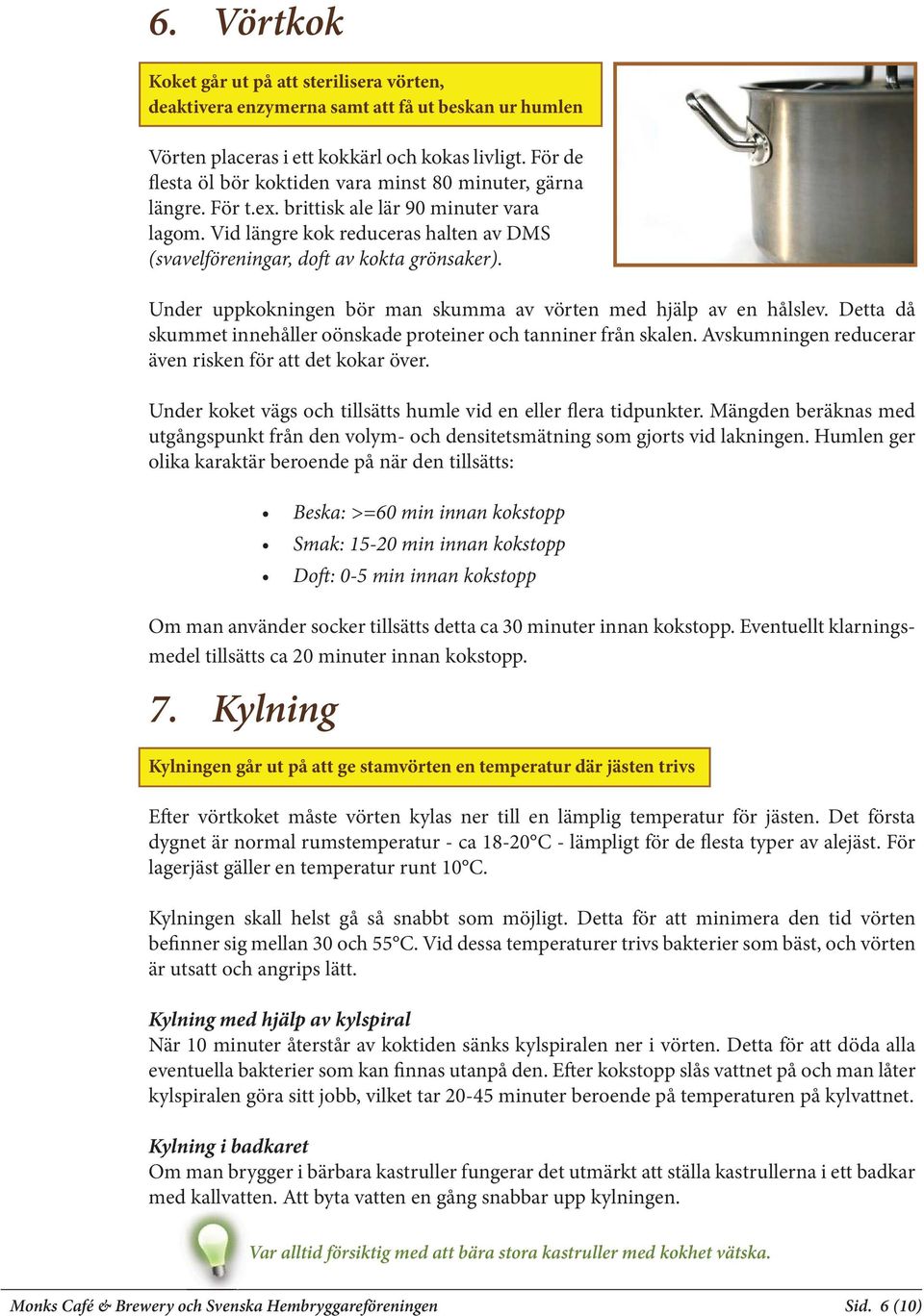 Under uppkokningen bör man skumma av vörten med hjälp av en hålslev. Detta då skummet innehåller oönskade proteiner och tanniner från skalen. Avskumningen reducerar även risken för att det kokar över.