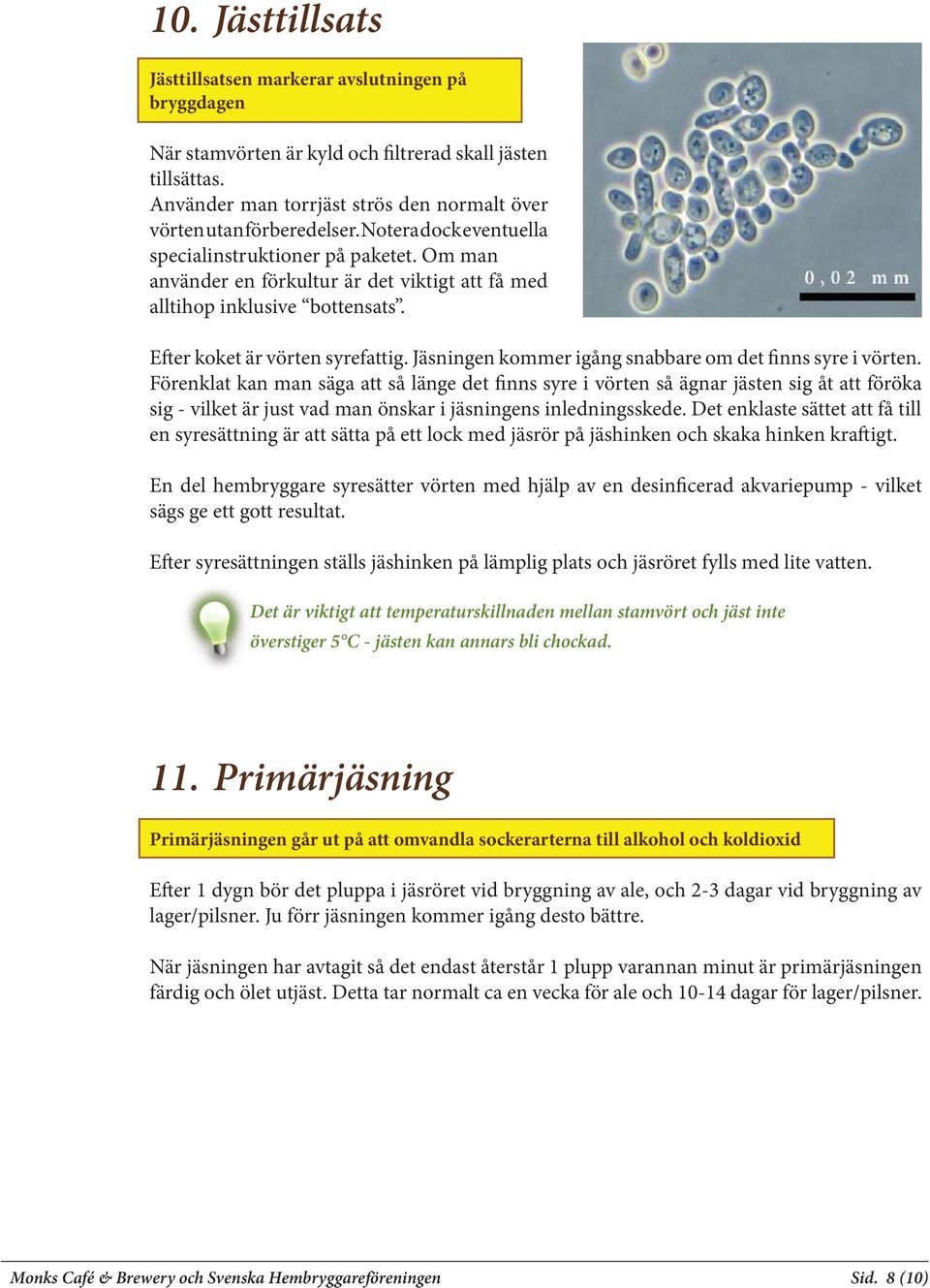 Om man använder en förkultur är det viktigt att få med alltihop inklusive bottensats. Efter koket är vörten syrefattig. Jäsningen kommer igång snabbare om det finns syre i vörten.