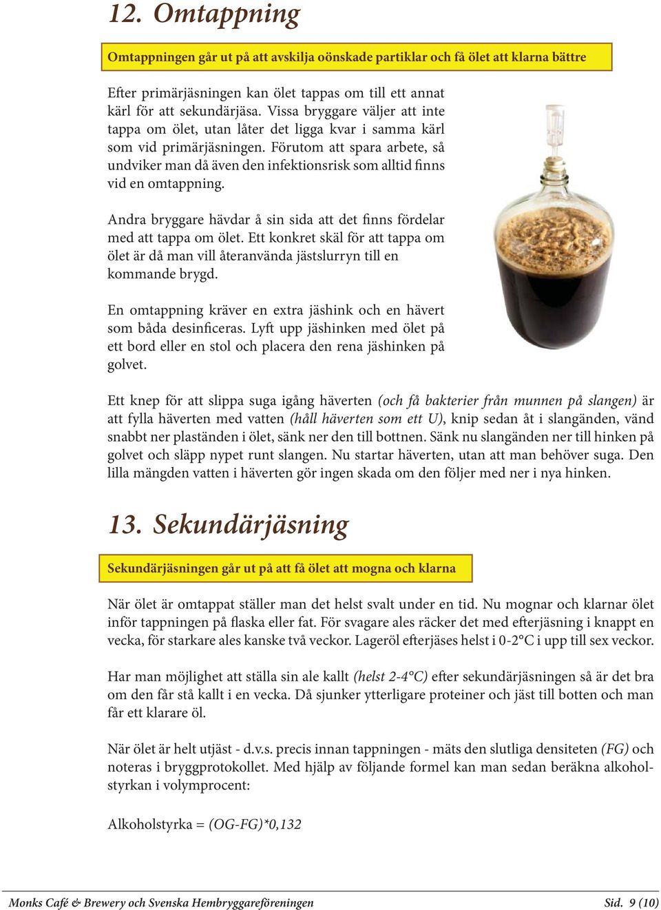 Förutom att spara arbete, så undviker man då även den infektionsrisk som alltid finns vid en omtappning. Andra bryggare hävdar å sin sida att det finns fördelar med att tappa om ölet.