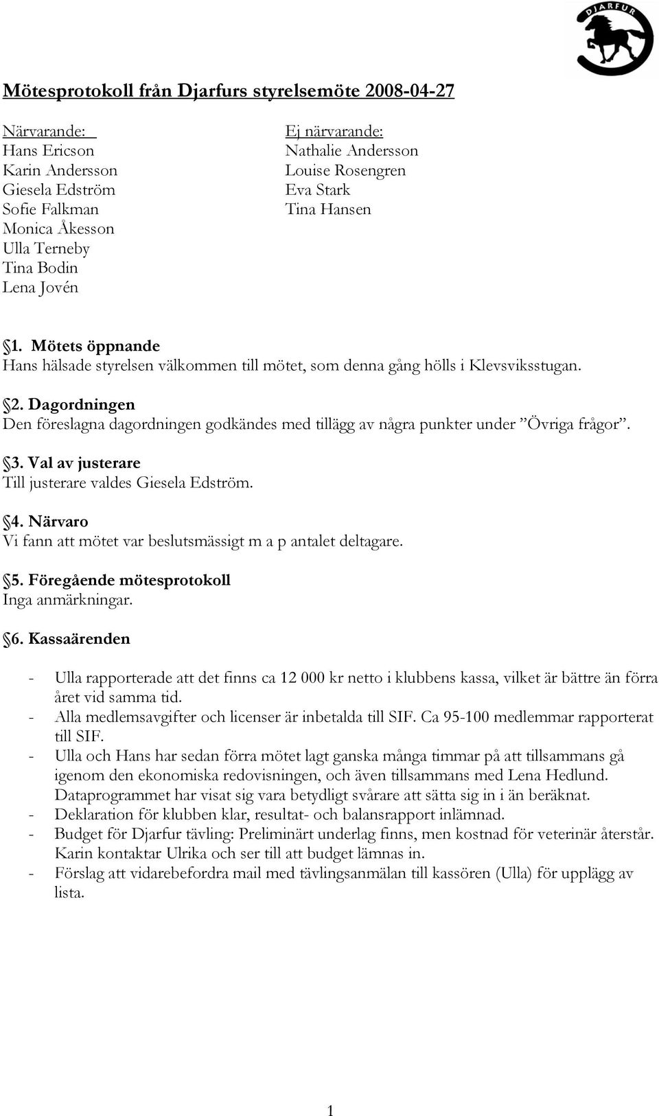 Dagordningen Den föreslagna dagordningen godkändes med tillägg av några punkter under Övriga frågor. 3. Val av justerare Till justerare valdes Giesela Edström. 4.