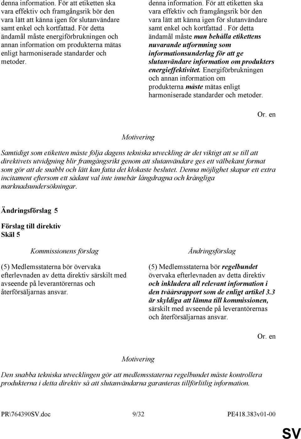 För detta ändamål måste man behålla etikettens nuvarande utformning som informationsunderlag för att ge slutanvändare information om produkters energieffektivitet.