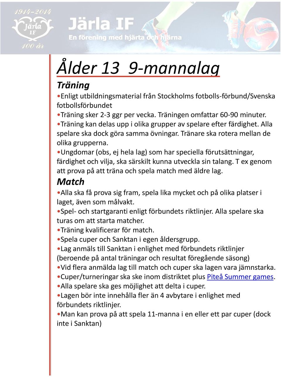 Ungdomar (obs, ej hela lag) som har speciella förutsättningar, färdighet och vilja, ska särskilt kunna utveckla sin talang. T ex genom att prova på att träna och spela match med äldre lag.