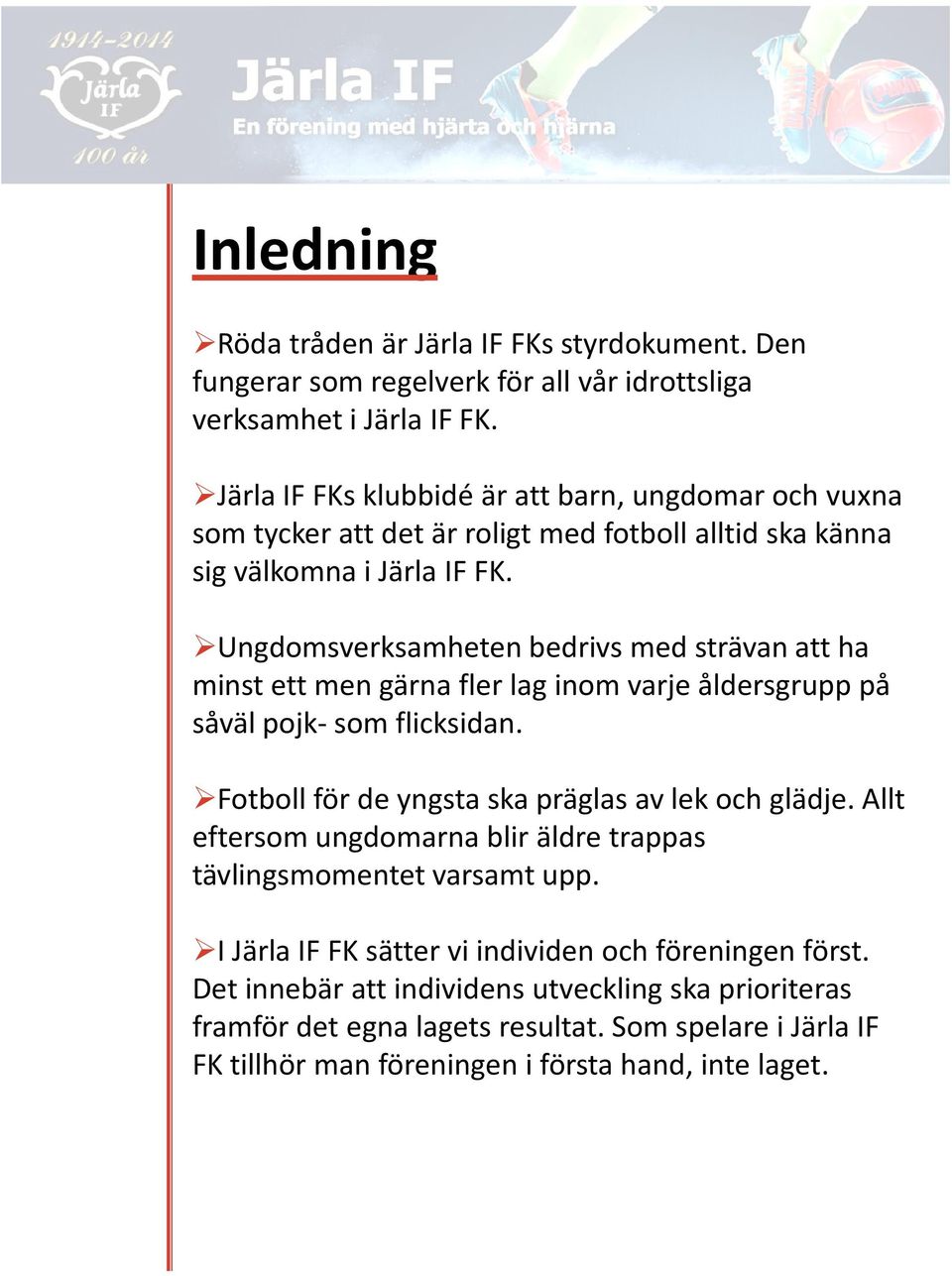 Ungdomsverksamheten bedrivs med strävan att ha minst ett men gärna fler lag inom varje åldersgrupp på såväl pojk-som flicksidan. Fotboll för de yngsta ska präglas av lek och glädje.