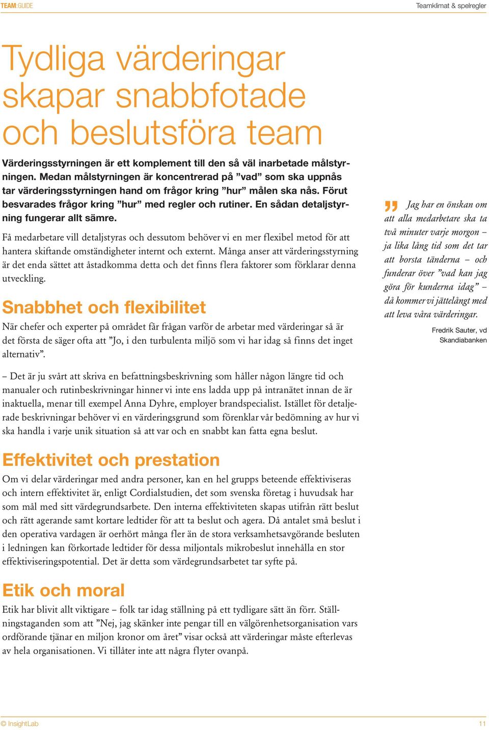 En sådan detaljstyrning fungerar allt sämre. Få medarbetare vill detaljstyras och dessutom behöver vi en mer flexibel metod för att hantera skiftande omständigheter internt och externt.